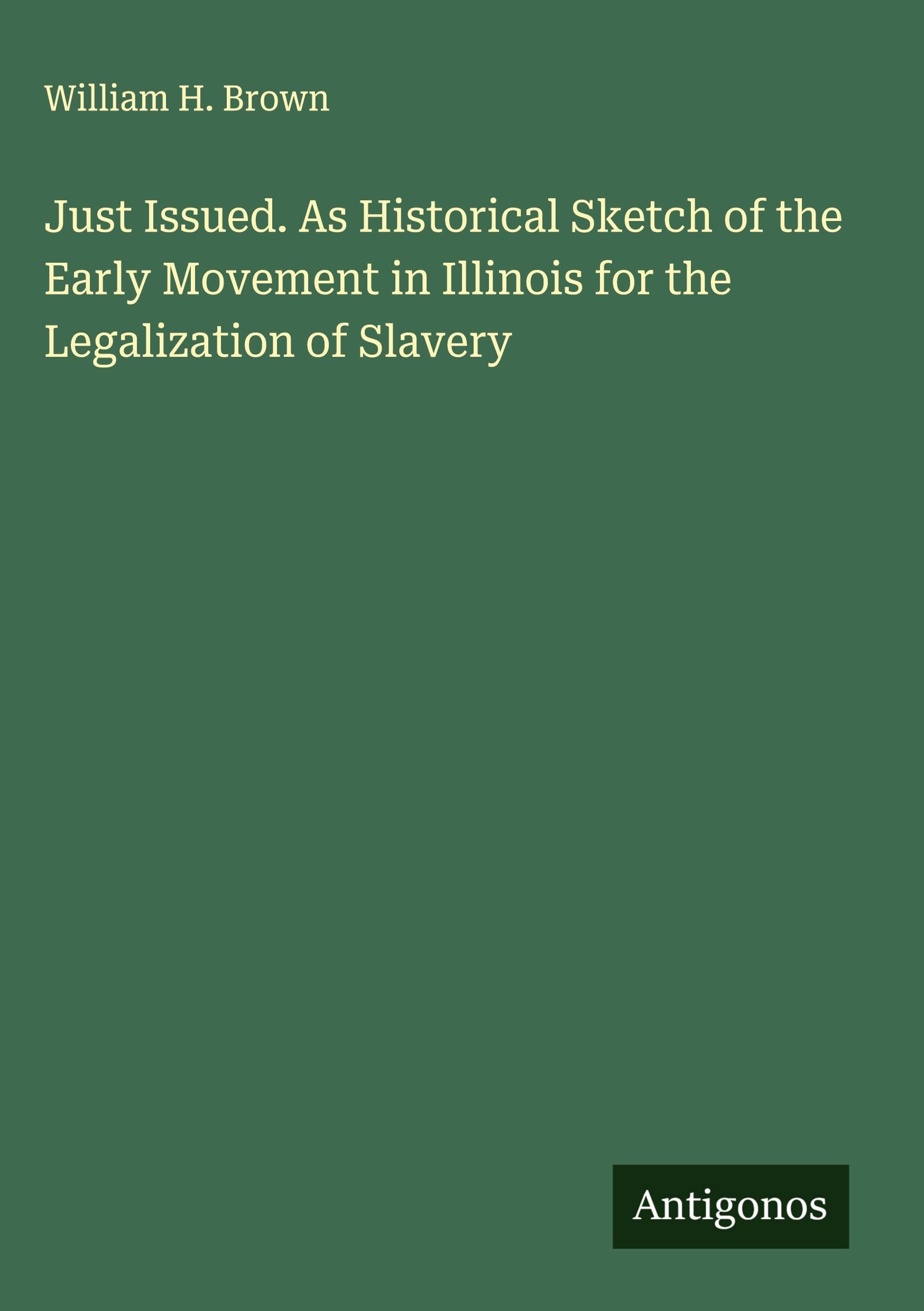 Just Issued. As Historical Sketch of the Early Movement in Illinois for the Legalization of Slavery Classics