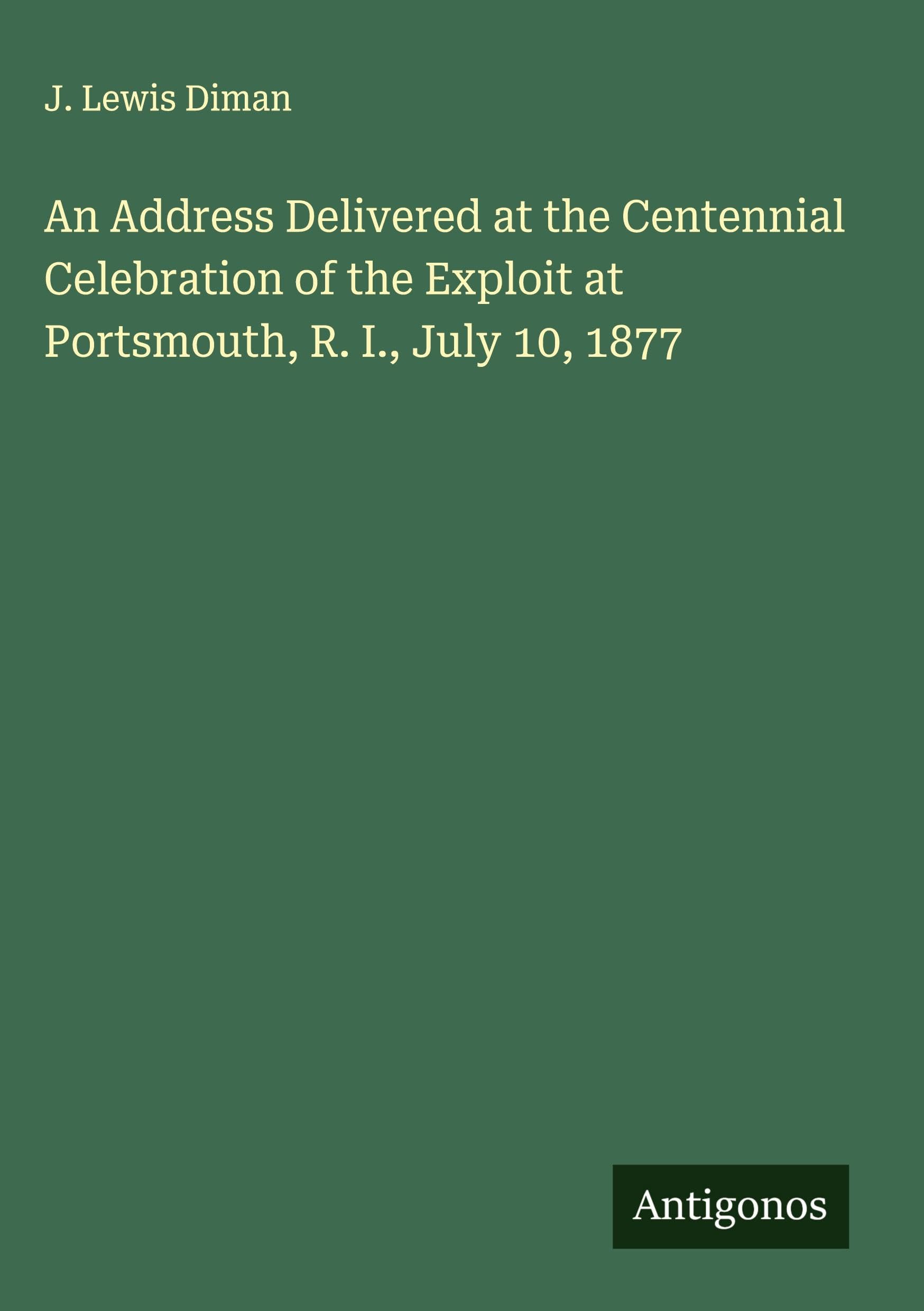 An Address Delivered at the Centennial Celebration of the Exploit at Portsmouth, R. I., July 10, 1877 Classics