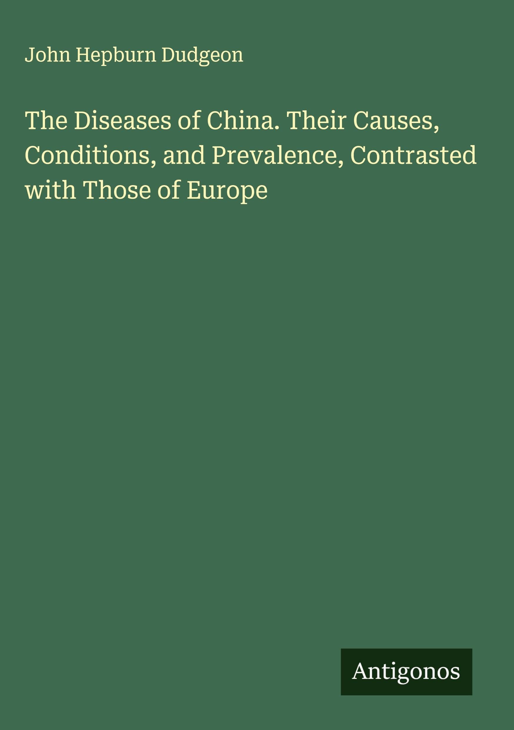 The Diseases of China. Their Causes, Conditions, and Prevalence, Contrasted with Those of Europe Classics