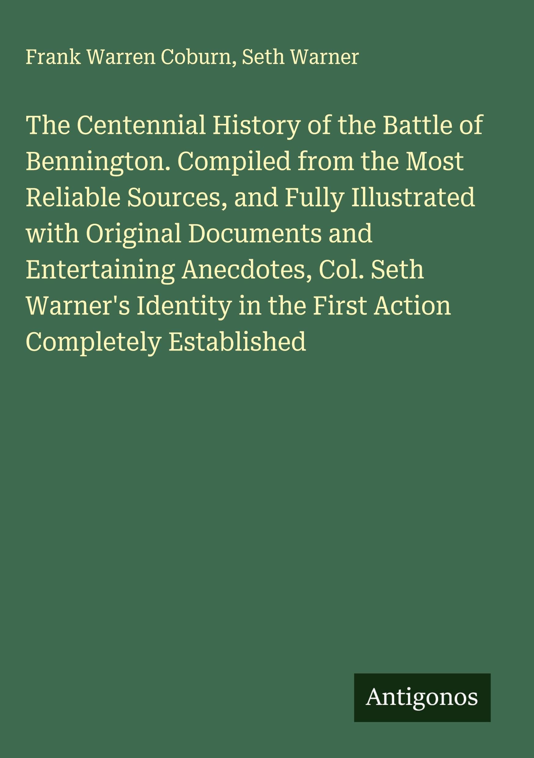 The Centennial History of the Battle of Bennington. Compiled from the Most Reliable Sources, and Fully Illustrated with Original Documents and Entertaining Anecdotes, Col. Seth Warner's Identity in the First Action Completely Established Classics