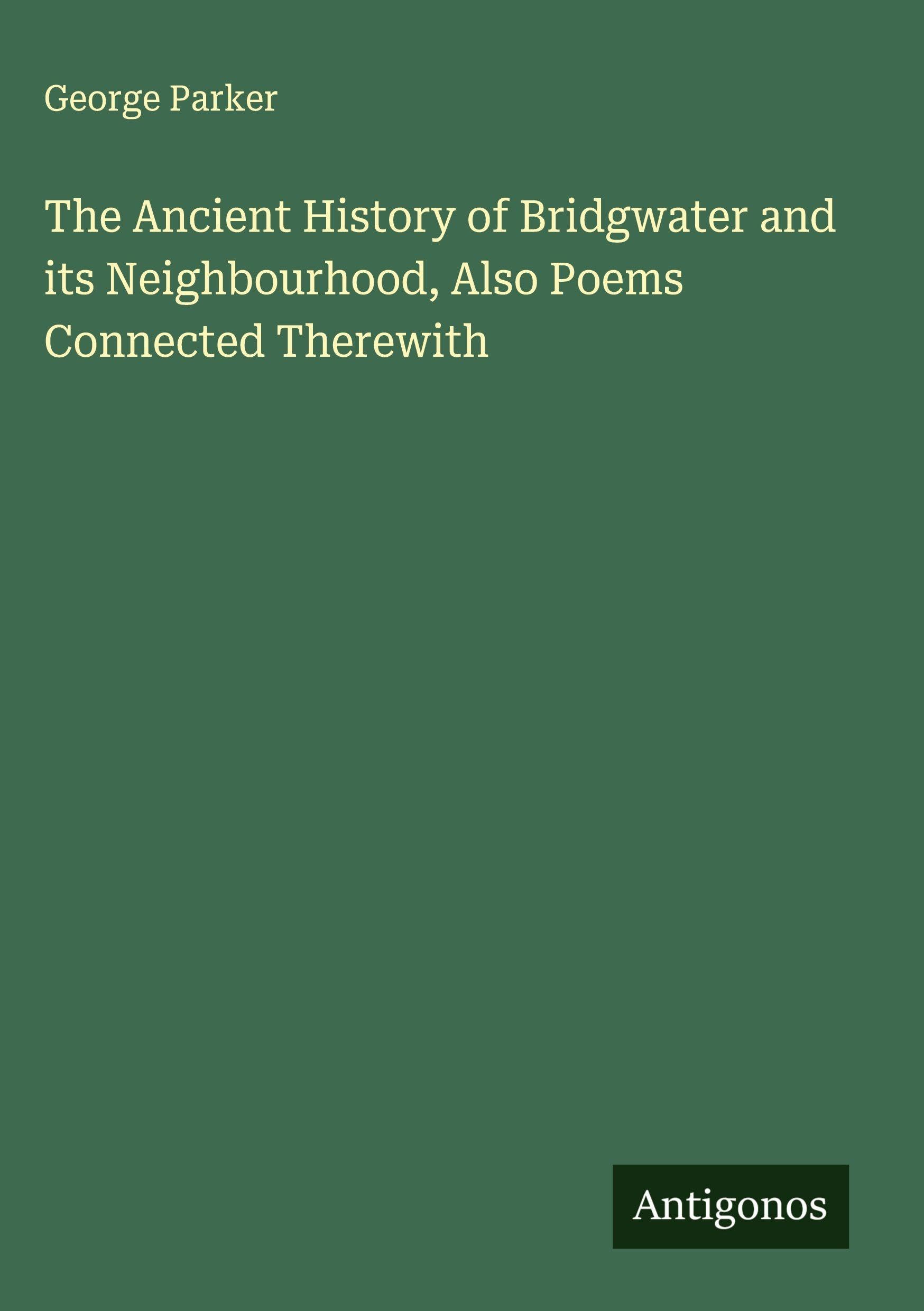 The Ancient History of Bridgwater and its Neighbourhood, Also Poems Connected Therewith Classics
