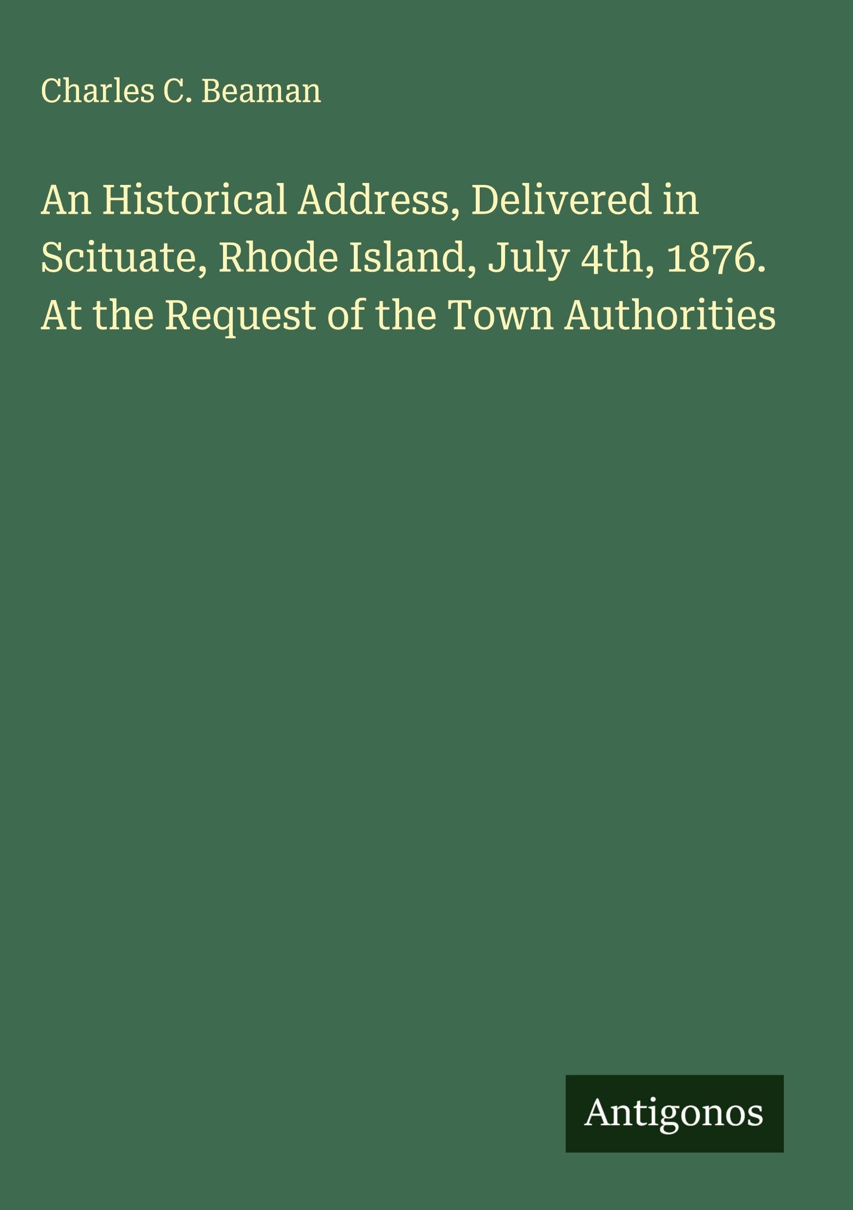 An Historical Address, Delivered in Scituate, Rhode Island, July 4th, 1876. At the Request of the Town Authorities Classics