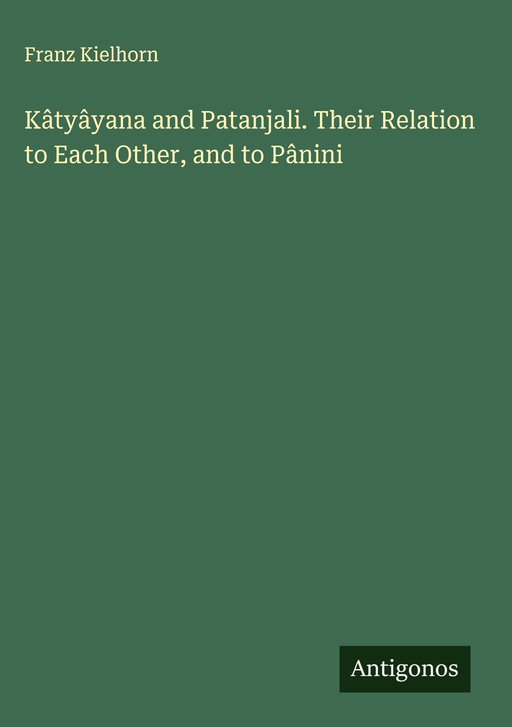 Kâtyâyana and Patanjali. Their Relation to Each Other, and to Pânini Classics