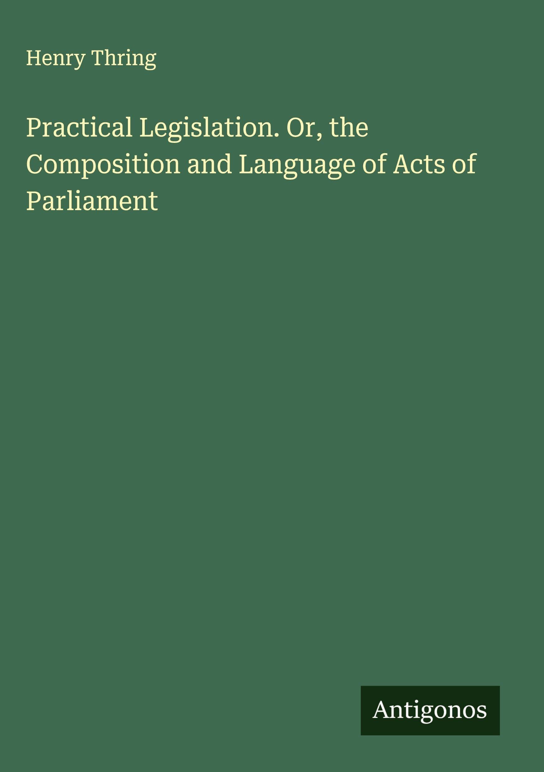 Practical Legislation. Or, the Composition and Language of Acts of Parliament Classics