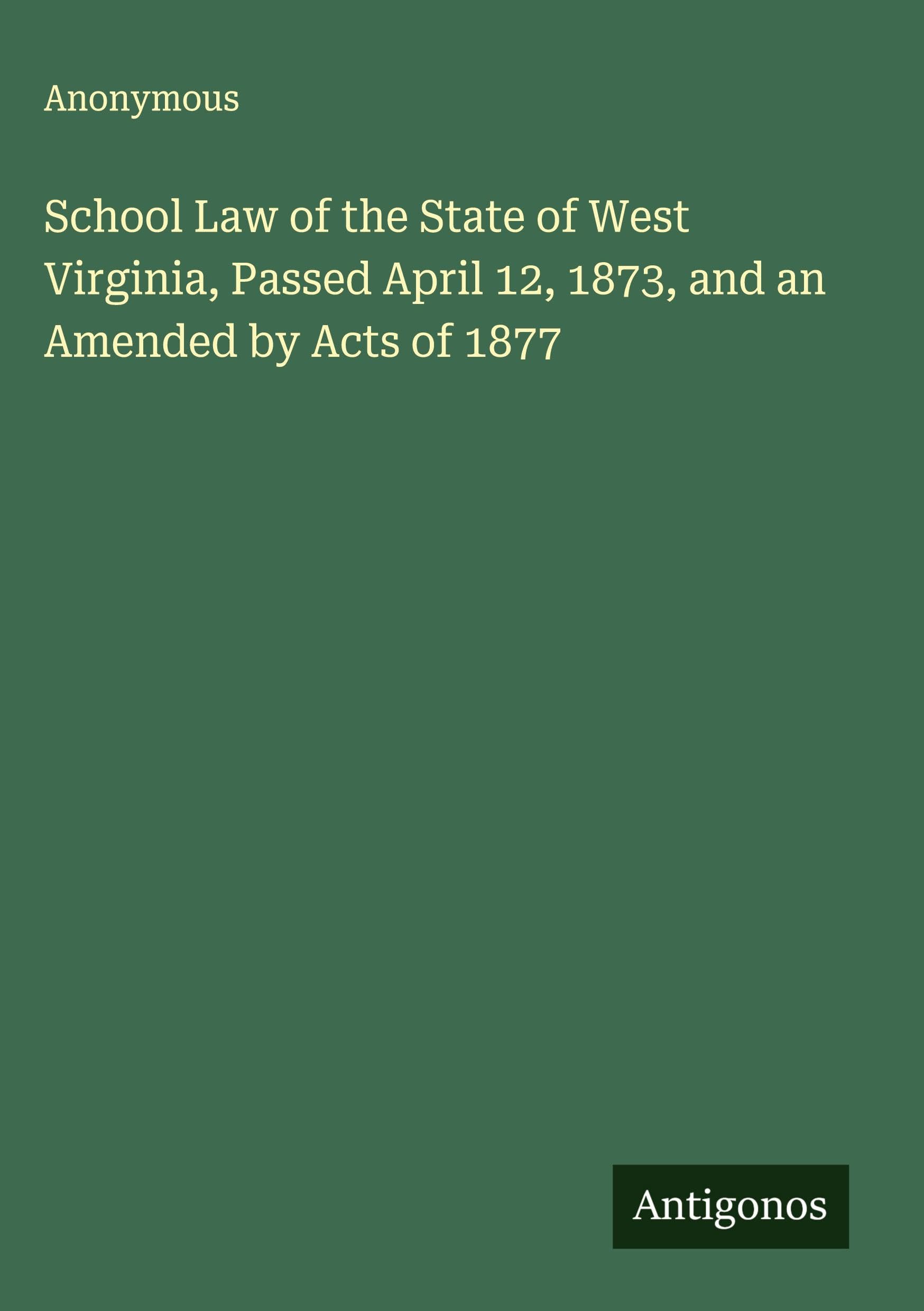 School Law of the State of West Virginia, Passed April 12, 1873, and an Amended by Acts of 1877 Classics