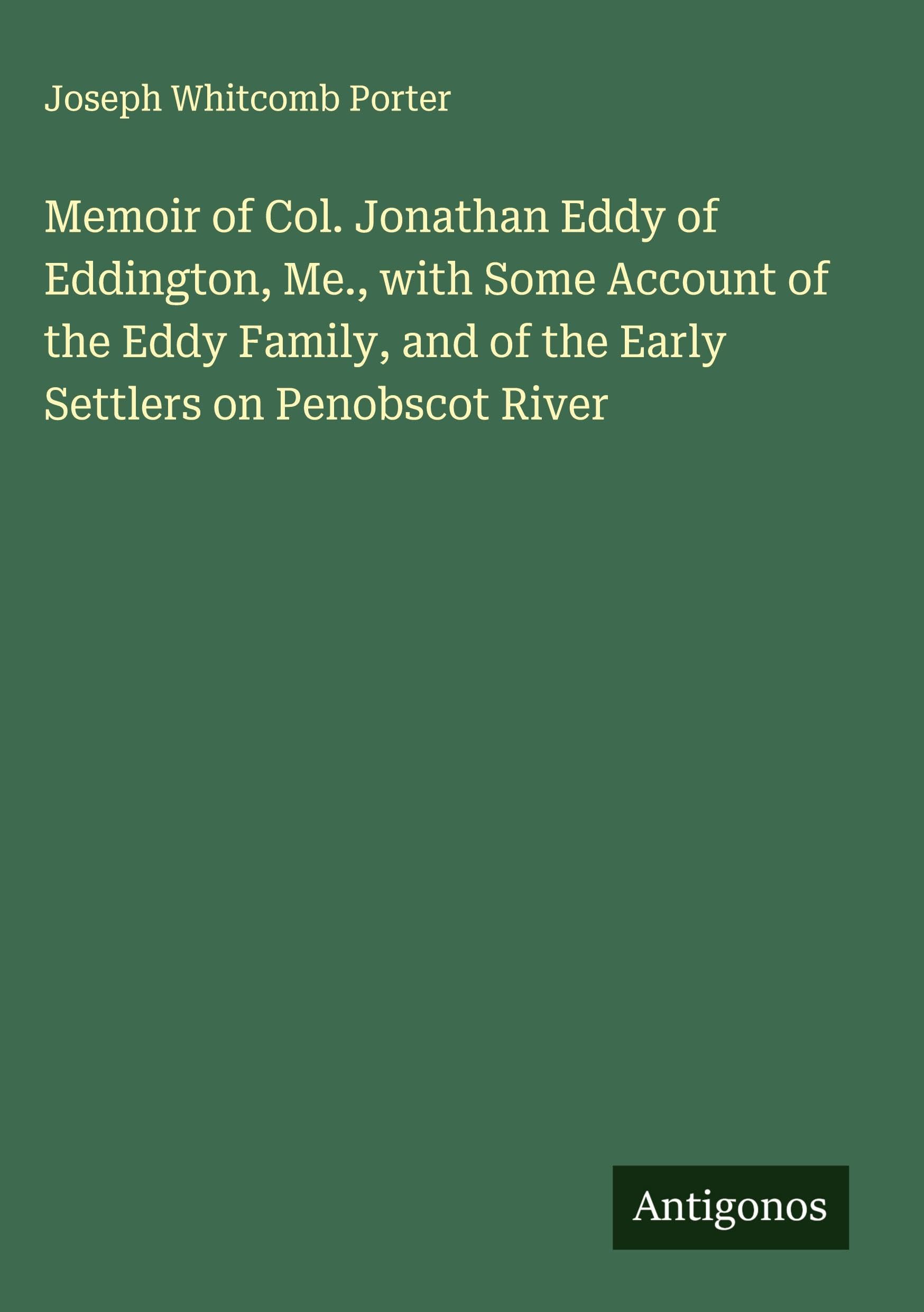 Memoir of Col. Jonathan Eddy of Eddington, Me., with Some Account of the Eddy Family, and of the Early Settlers on Penobscot River Classics