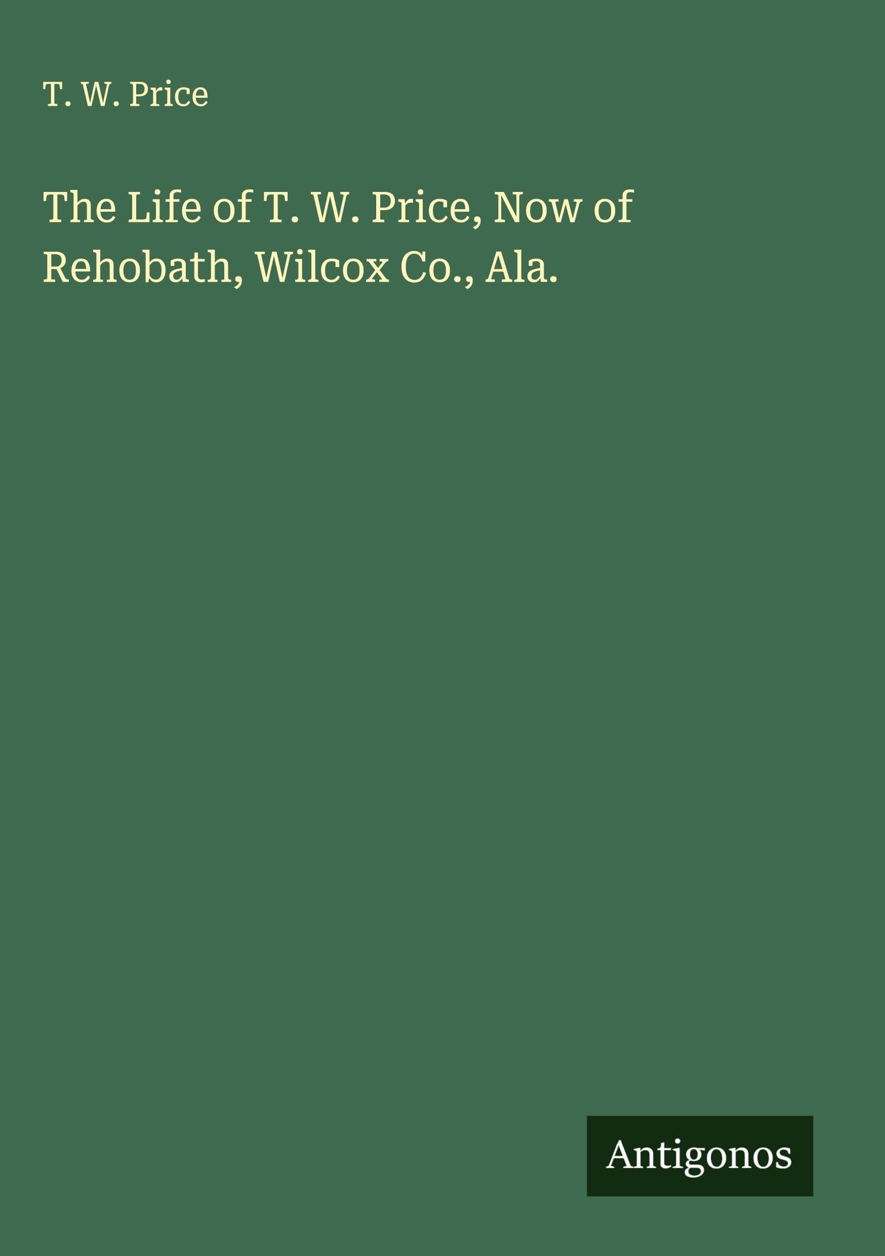 The Life of T. W. Price, Now of Rehobath, Wilcox Co., Ala. Classics