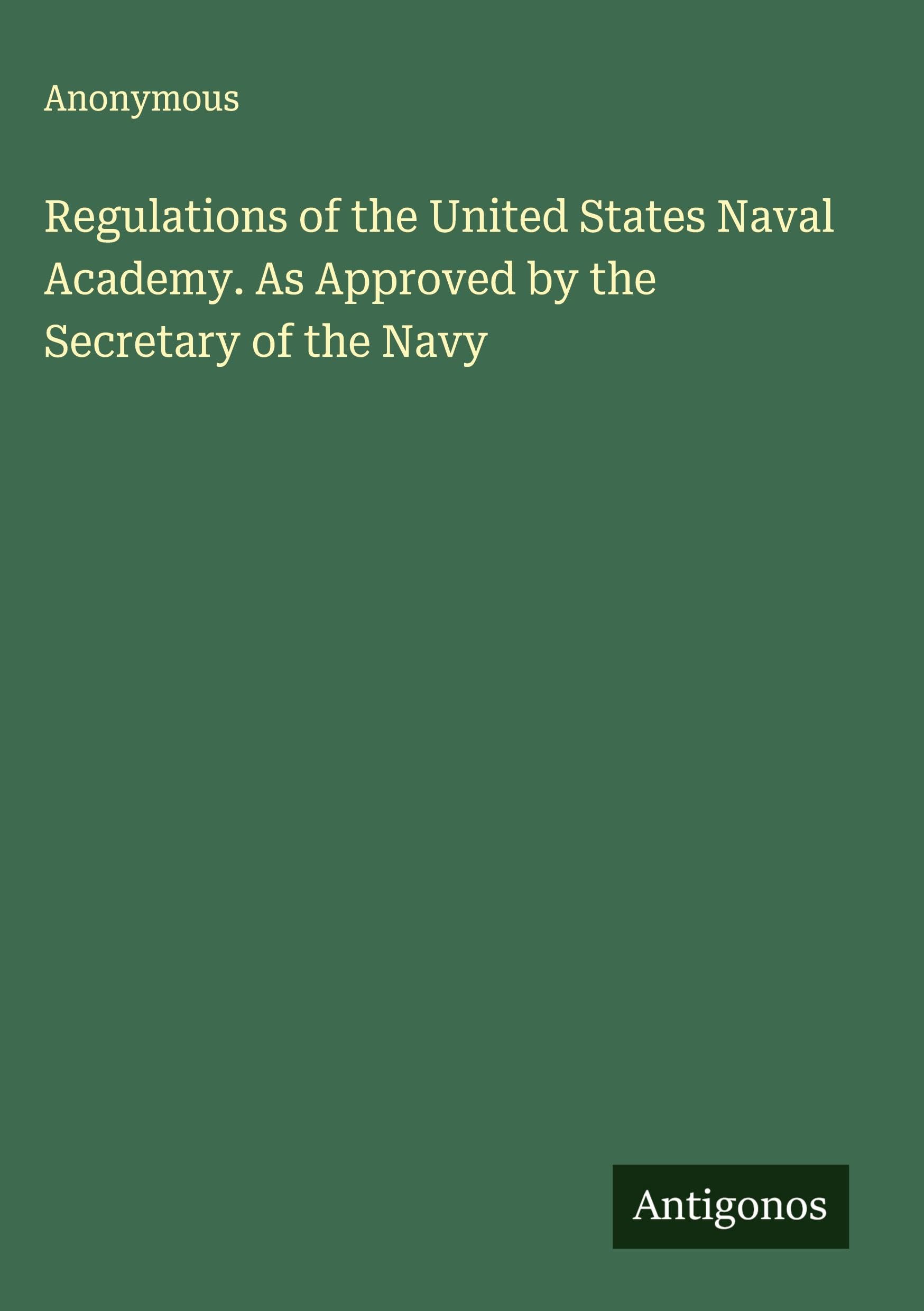Regulations of the United States Naval Academy. As Approved by the Secretary of the Navy Classics
