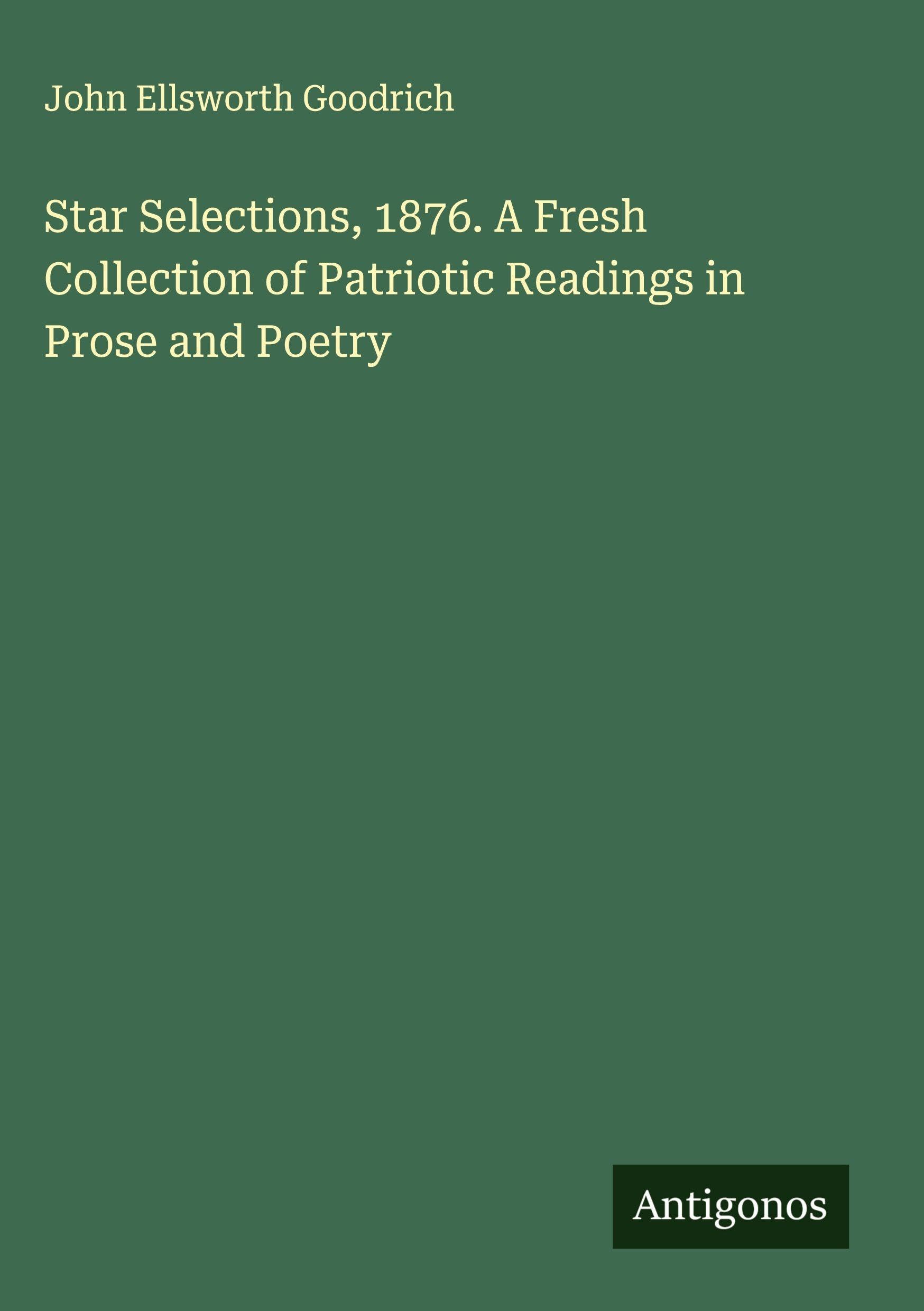 Star Selections, 1876. A Fresh Collection of Patriotic Readings in Prose and Poetry Classics