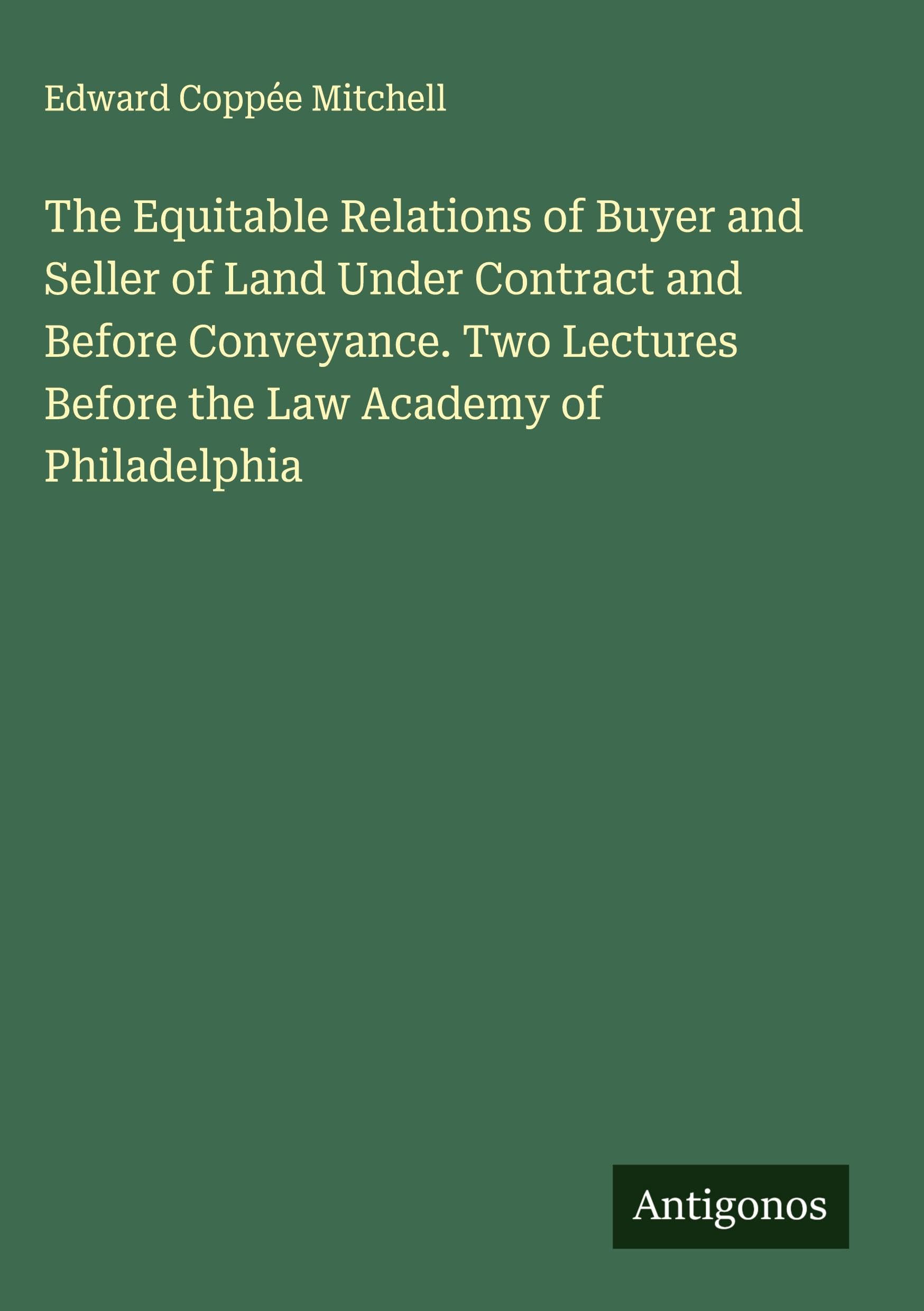 The Equitable Relations of Buyer and Seller of Land Under Contract and Before Conveyance. Two Lectures Before the Law Academy of Philadelphia Classics