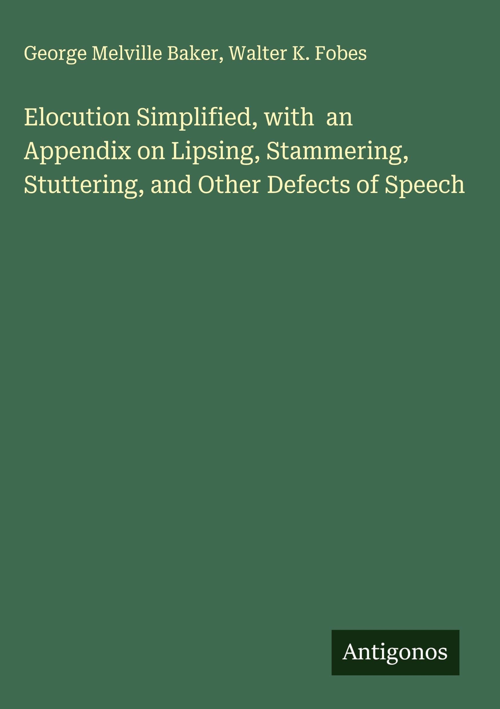 Elocution Simplified, with  an Appendix on Lipsing, Stammering, Stuttering, and Other Defects of Speech Classics