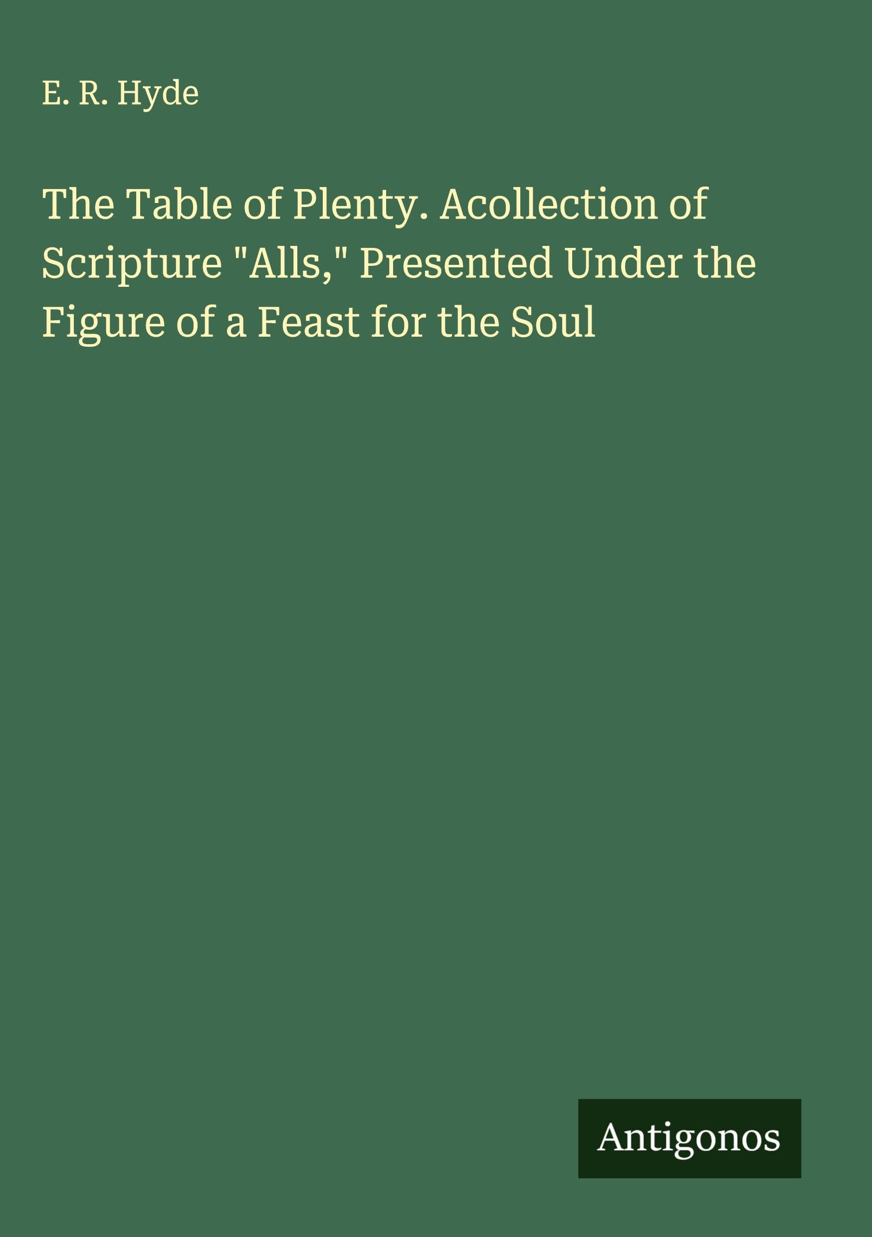 The Table of Plenty. Acollection of Scripture "Alls," Presented Under the Figure of a Feast for the Soul Classics