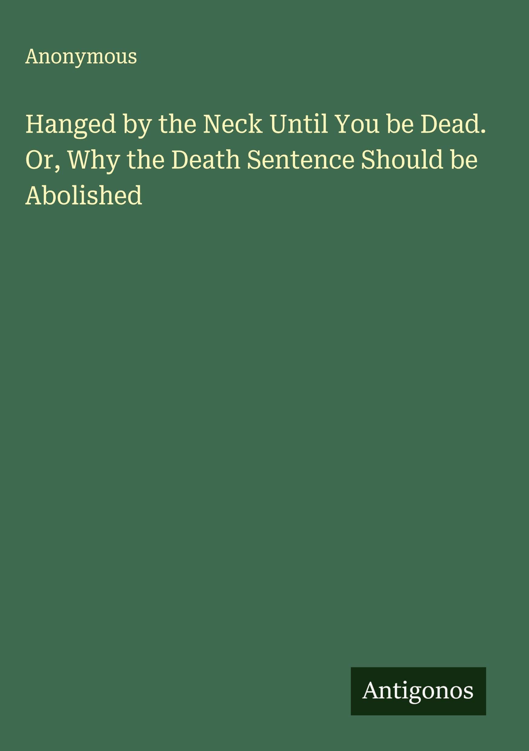 Hanged by the Neck Until You be Dead. Or, Why the Death Sentence Should be Abolished Classics