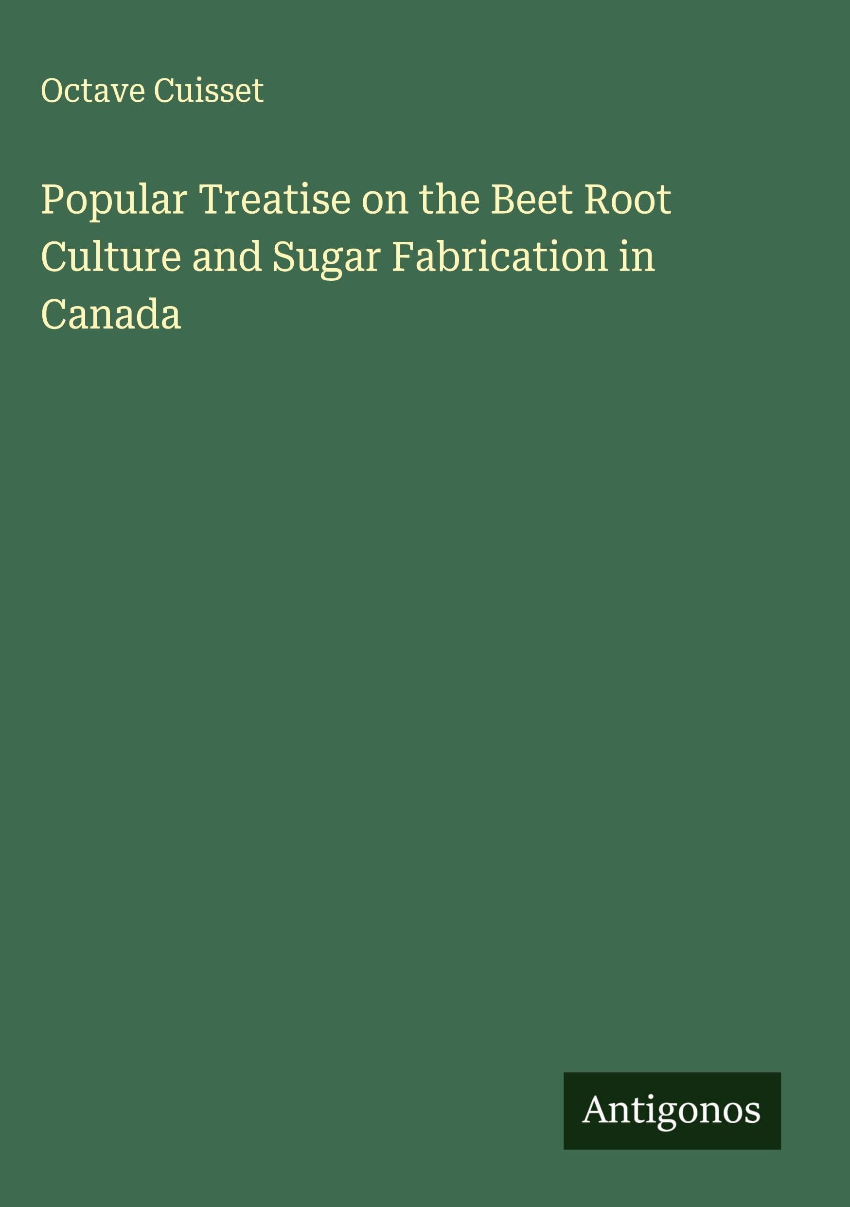 Popular Treatise on the Beet Root Culture and Sugar Fabrication in Canada Classics