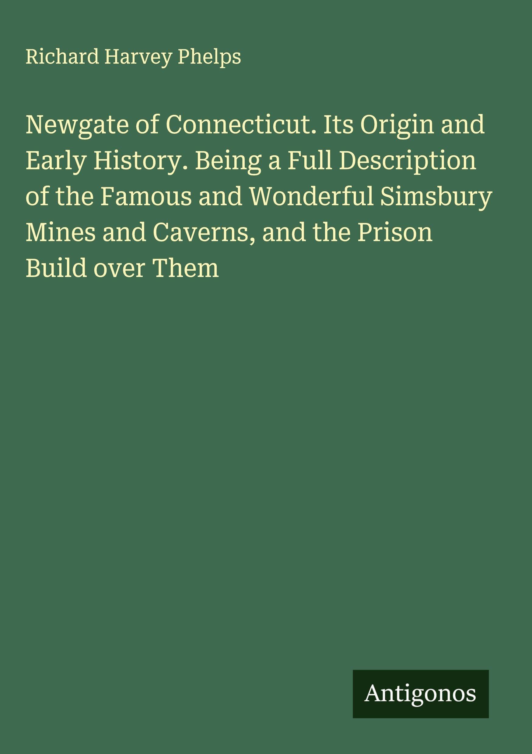 Newgate of Connecticut. Its Origin and Early History. Being a Full Description of the Famous and Wonderful Simsbury Mines and Caverns, and the Prison Build over Them Classics