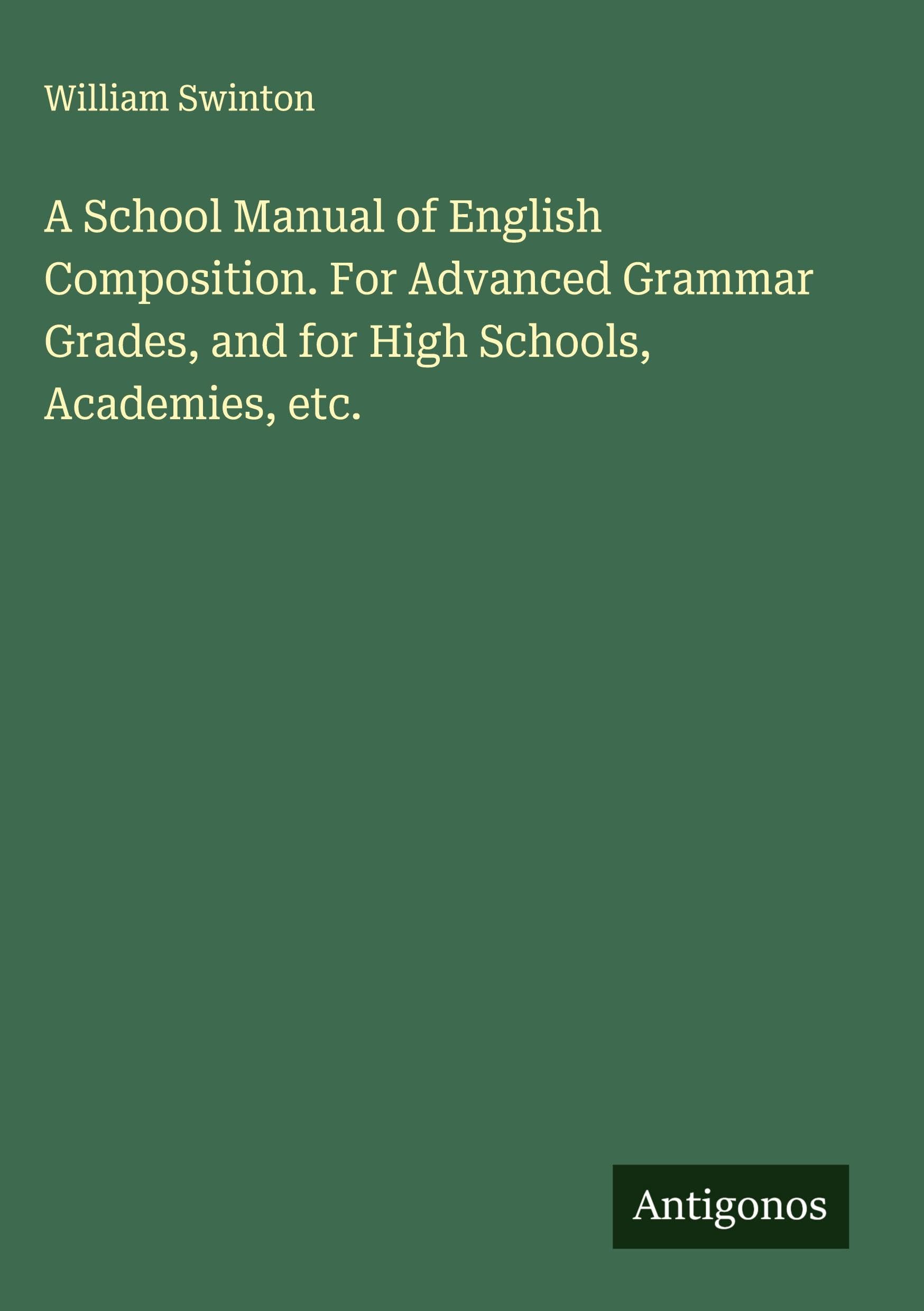 A School Manual of English Composition. For Advanced Grammar Grades, and for High Schools, Academies, etc. Classics