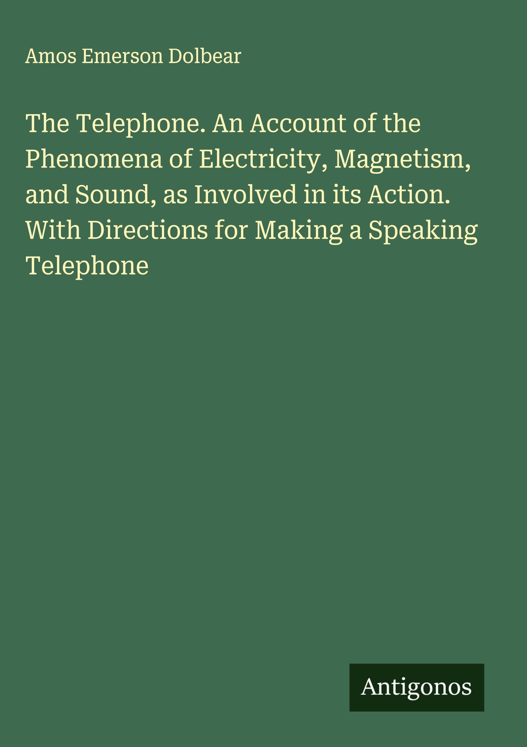 The Telephone. An Account of the Phenomena of Electricity, Magnetism, and Sound, as Involved in its Action. With Directions for Making a Speaking Telephone Classics