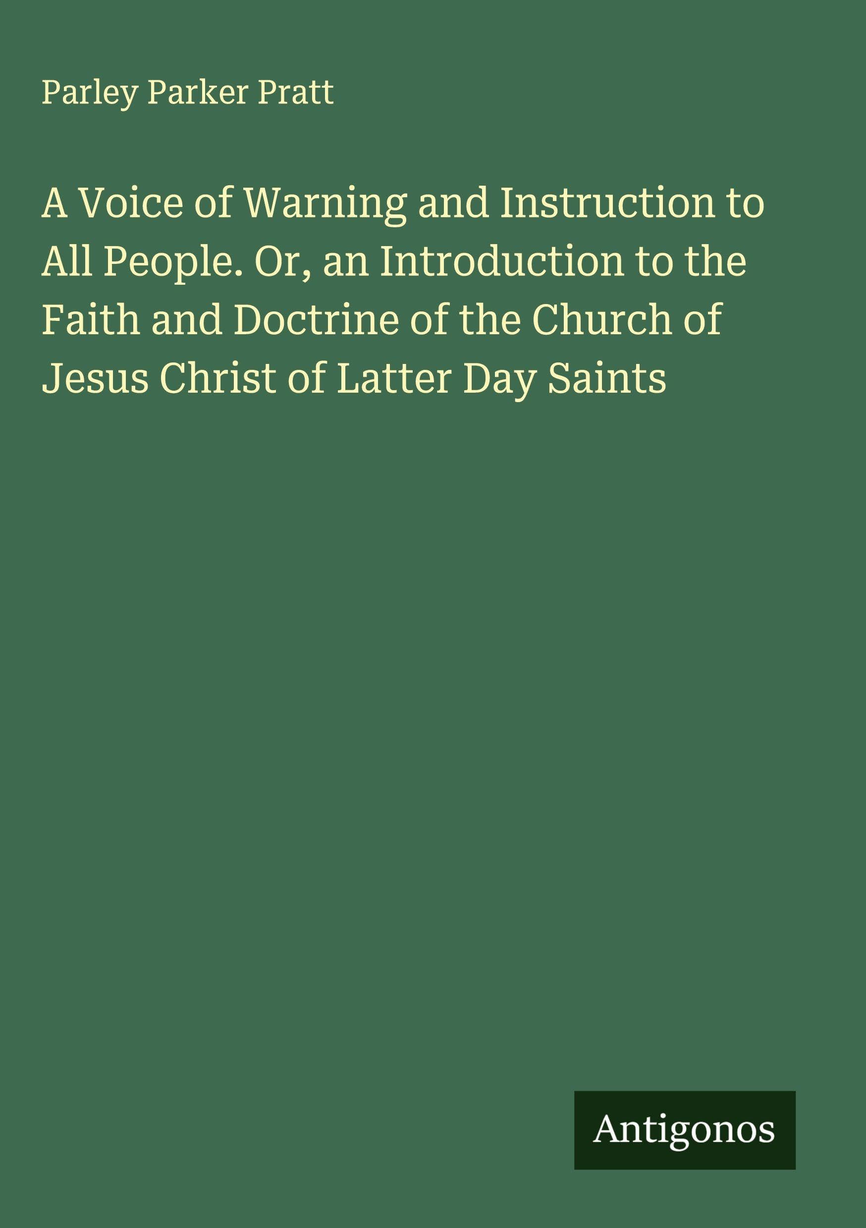 A Voice of Warning and Instruction to All People. Or, an Introduction to the Faith and Doctrine of the Church of Jesus Christ of Latter Day Saints Classics