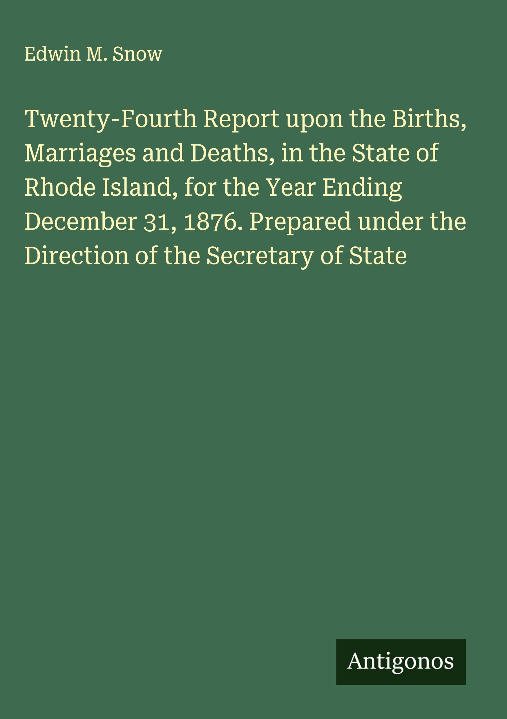 Twenty-Fourth Report upon the Births, Marriages and Deaths, in the State of Rhode Island, for the Year Ending December 31, 1876. Prepared under the Direction of the Secretary of State Classics