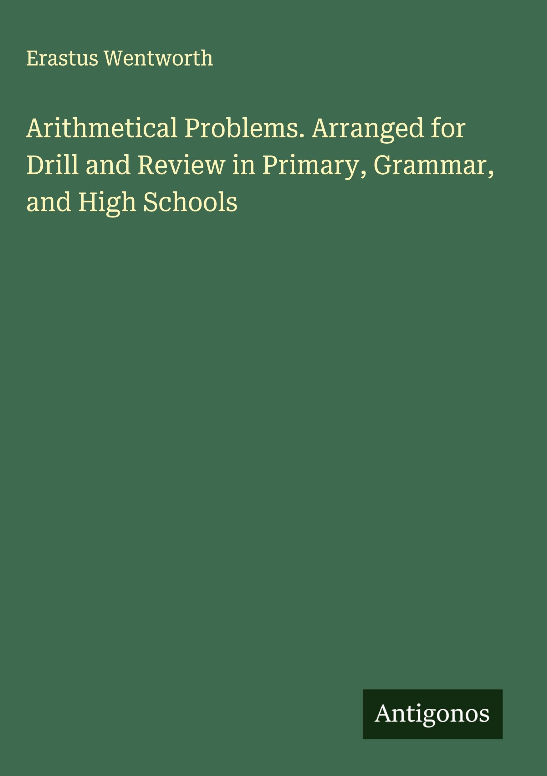Arithmetical Problems. Arranged for Drill and Review in Primary, Grammar, and High Schools Classics