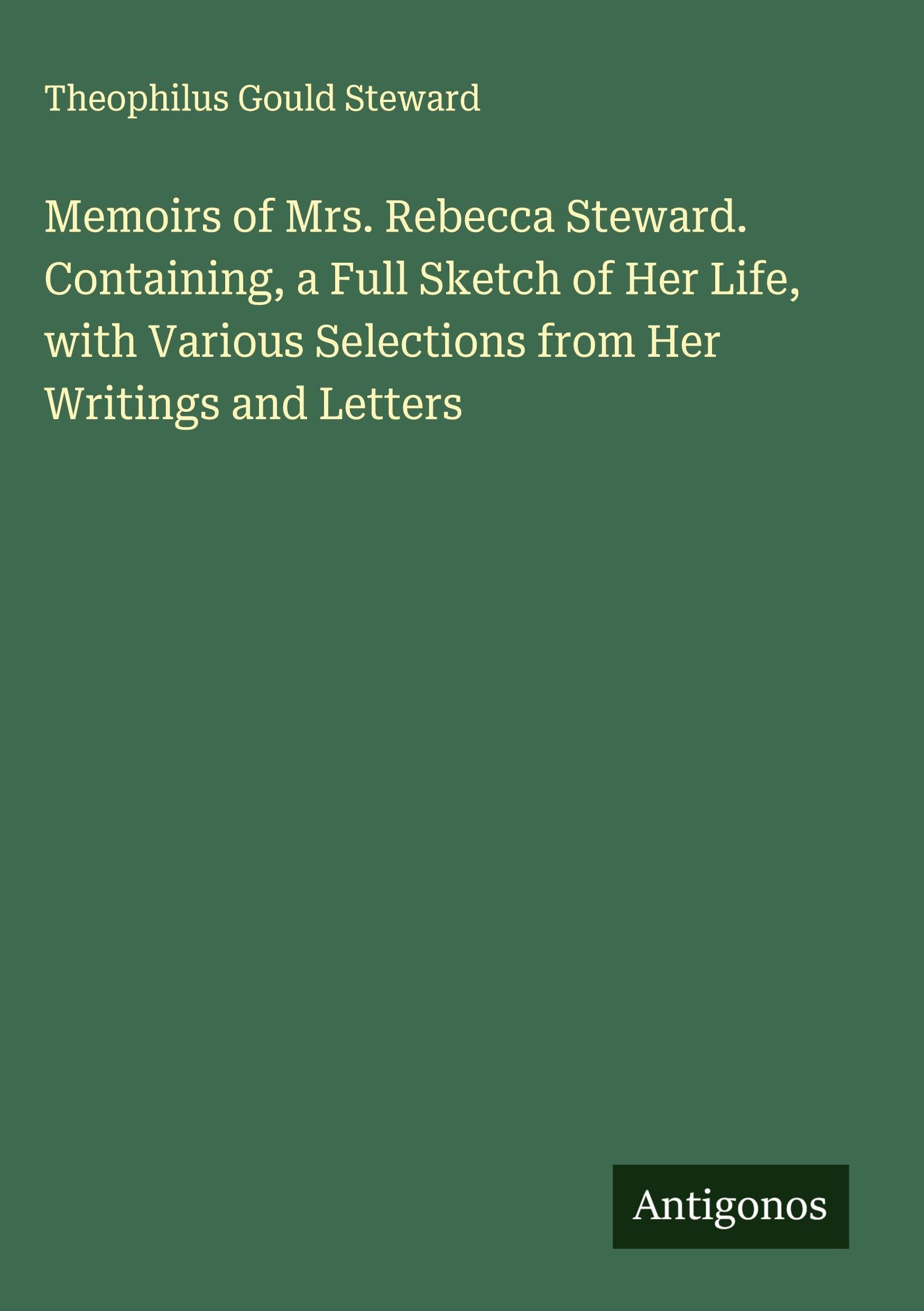Memoirs of Mrs. Rebecca Steward. Containing, a Full Sketch of Her Life, with Various Selections from Her Writings and Letters Classics
