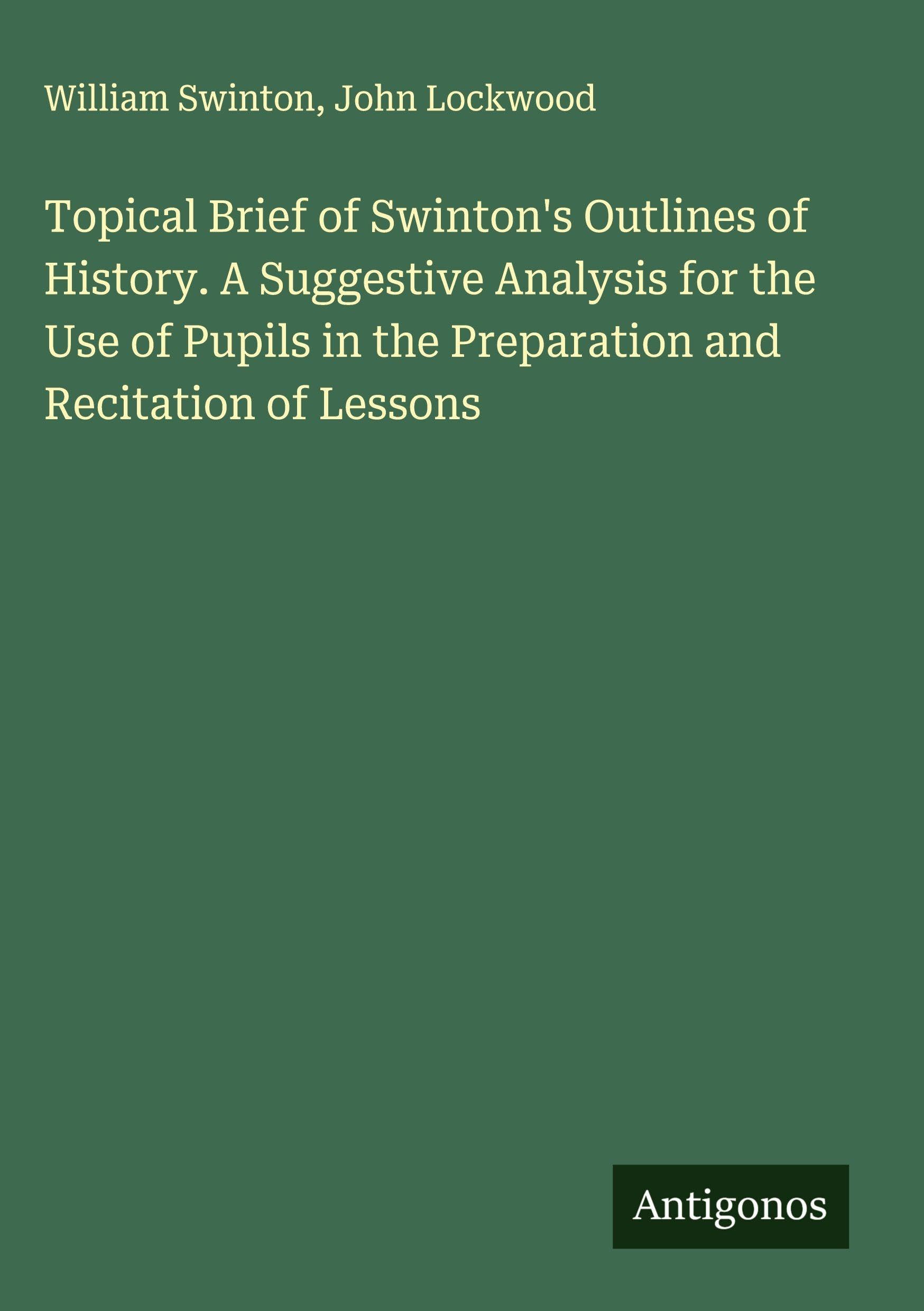 Topical Brief of Swinton's Outlines of History. A Suggestive Analysis for the Use of Pupils in the Preparation and Recitation of Lessons Classics