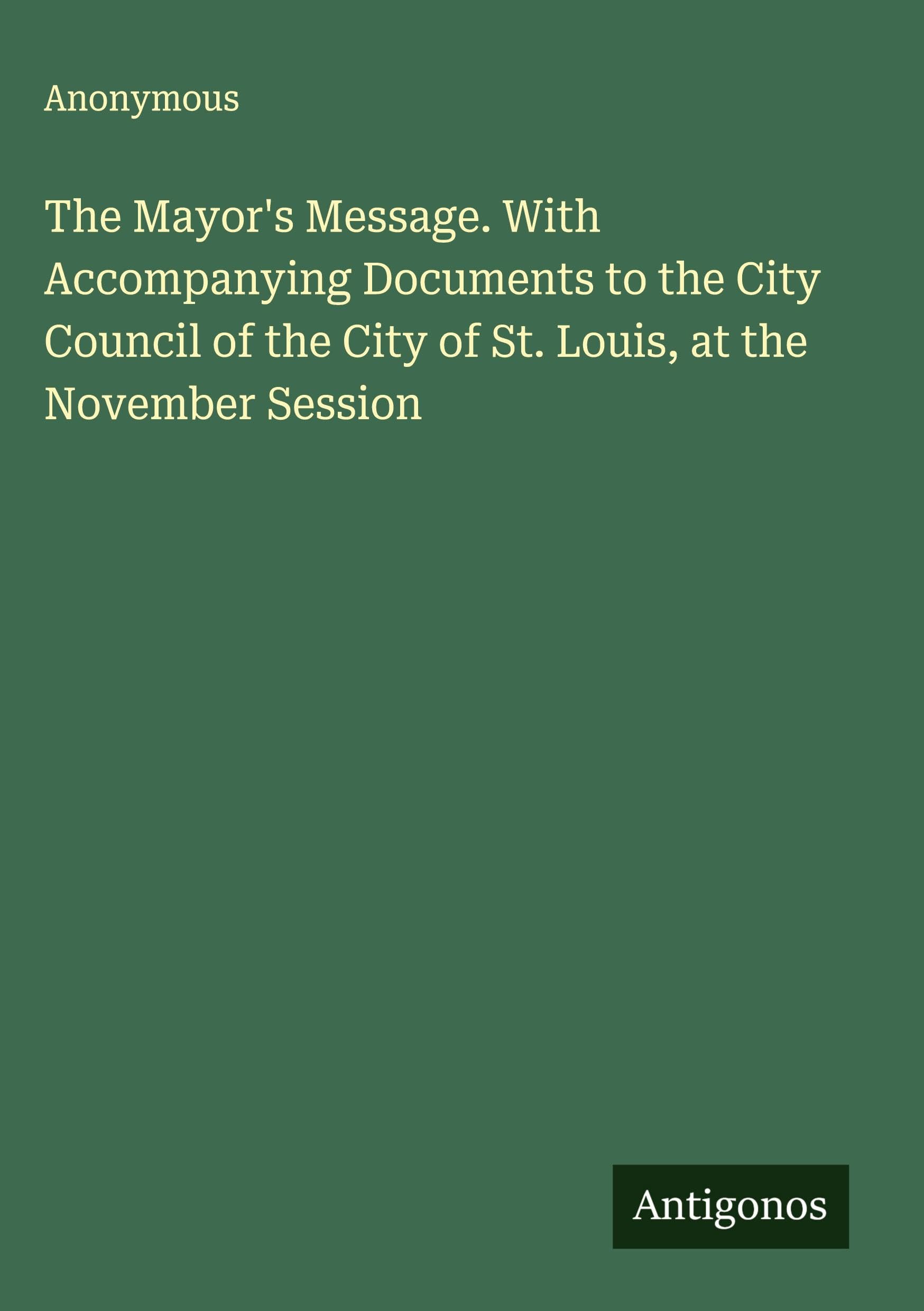 The Mayor's Message. With Accompanying Documents to the City Council of the City of St. Louis, at the November Session Classics