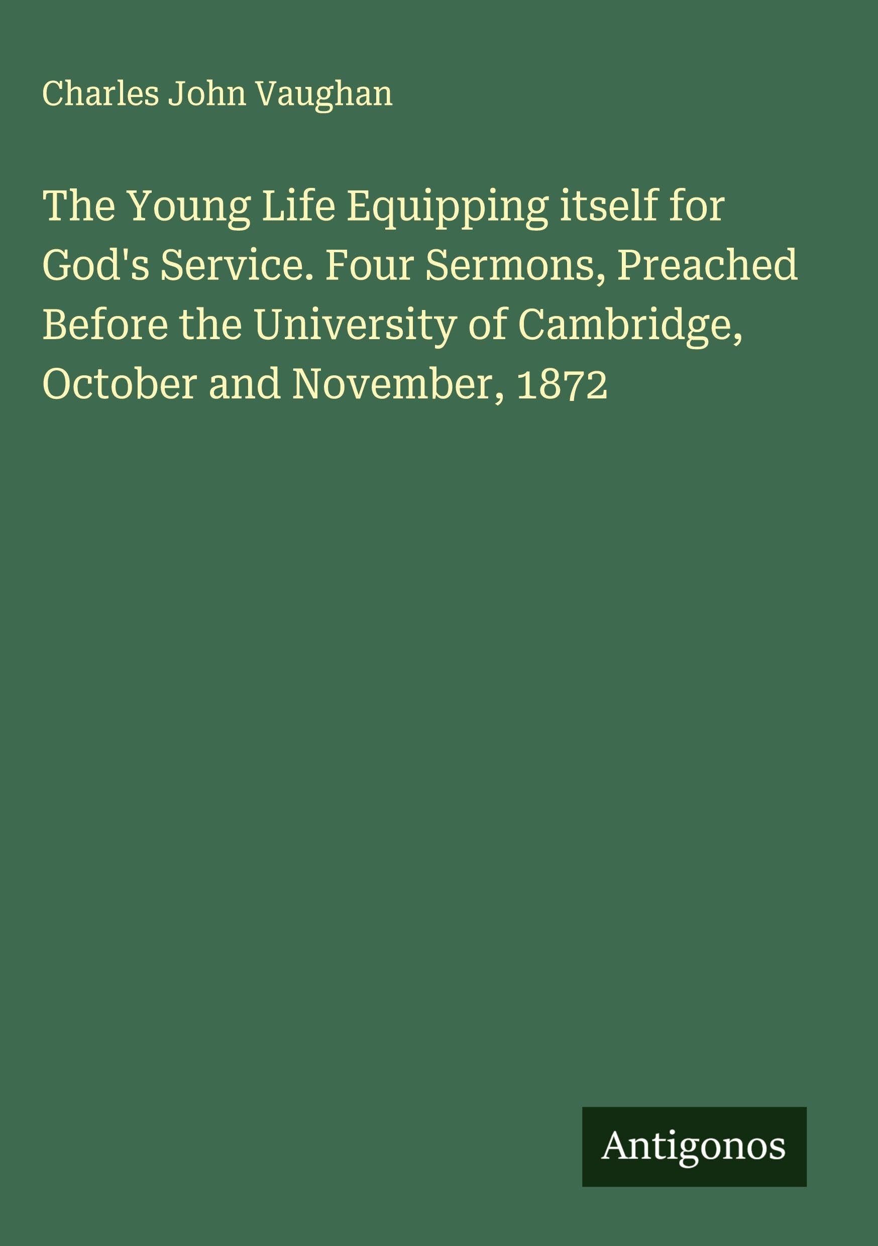 The Young Life Equipping itself for God's Service. Four Sermons, Preached Before the University of Cambridge, October and November, 1872 Classics