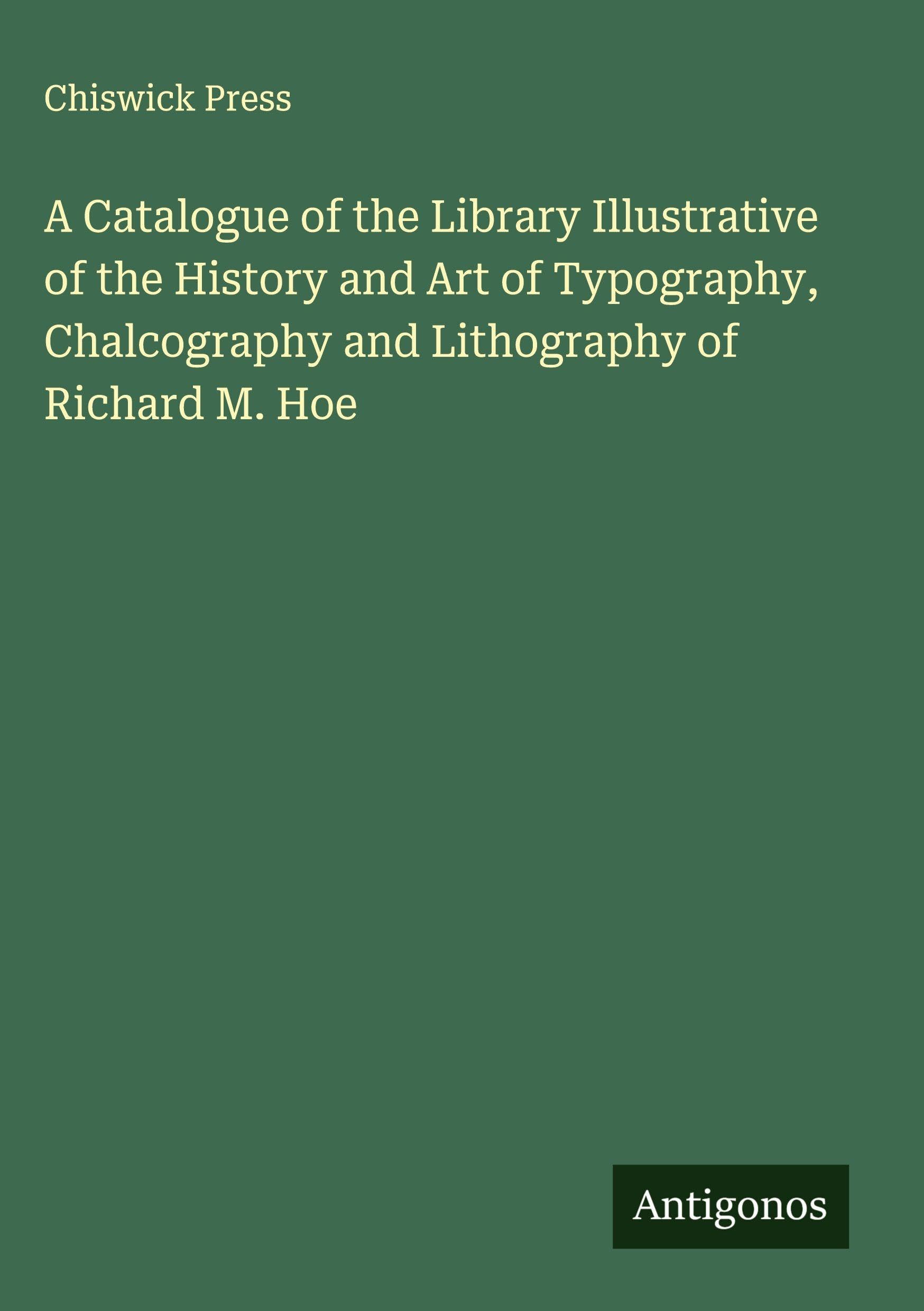 A Catalogue of the Library Illustrative of the History and Art of Typography, Chalcography and Lithography of Richard M. Hoe Classics