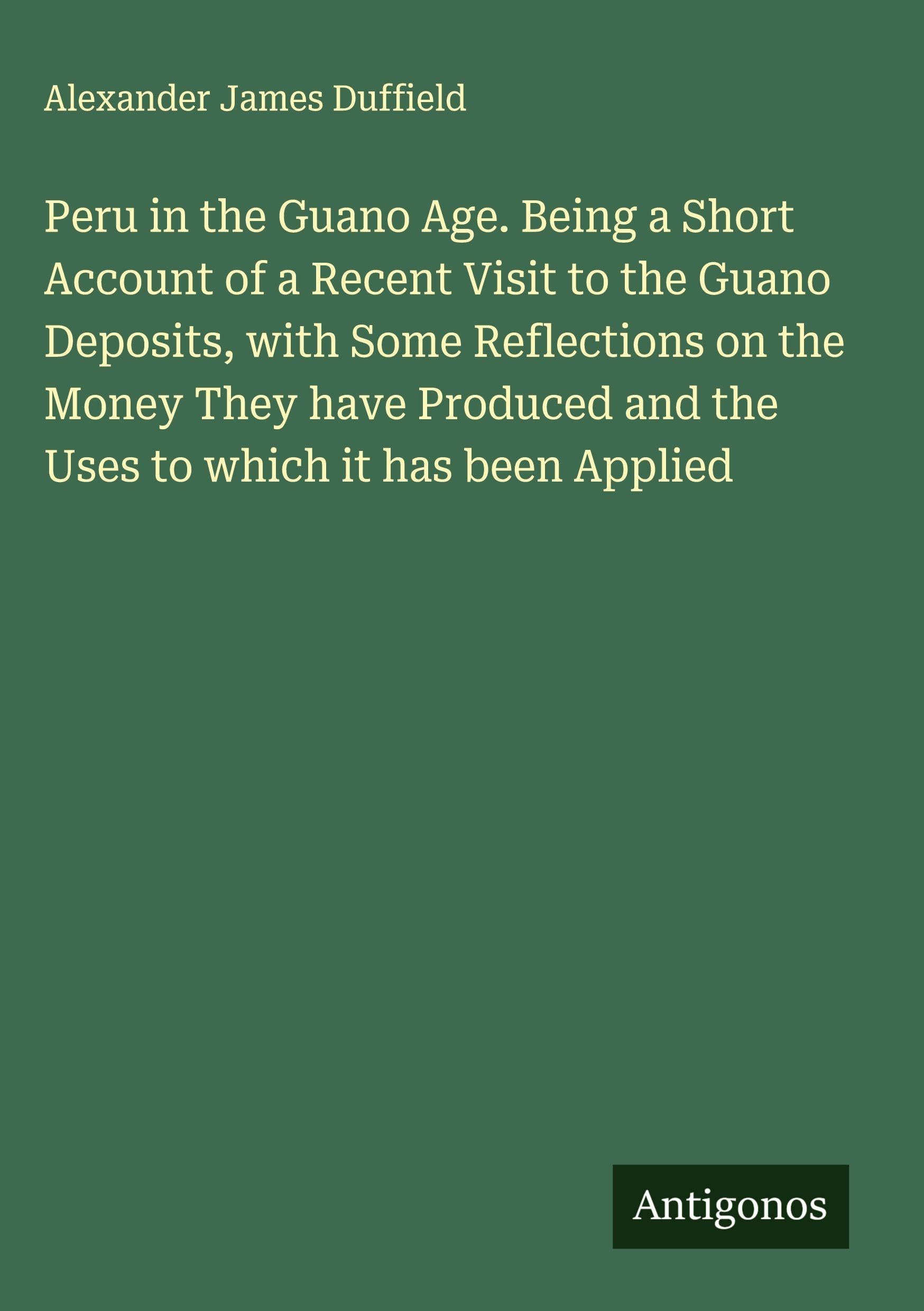 Peru in the Guano Age. Being a Short Account of a Recent Visit to the Guano Deposits, with Some Reflections on the Money They have Produced and the Uses to which it has been Applied Classics