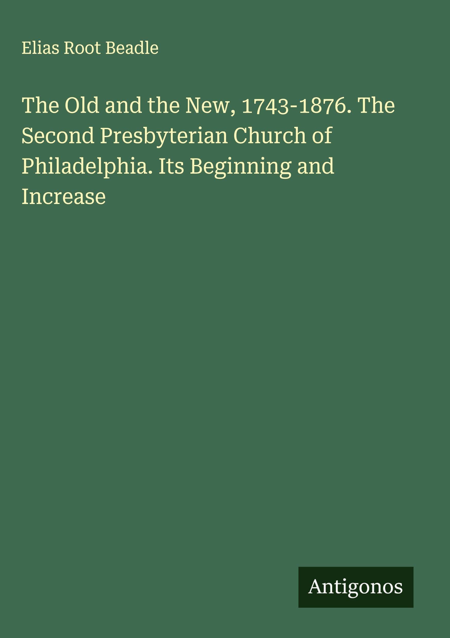 The Old and the New, 1743-1876. The Second Presbyterian Church of Philadelphia. Its Beginning and Increase Classics