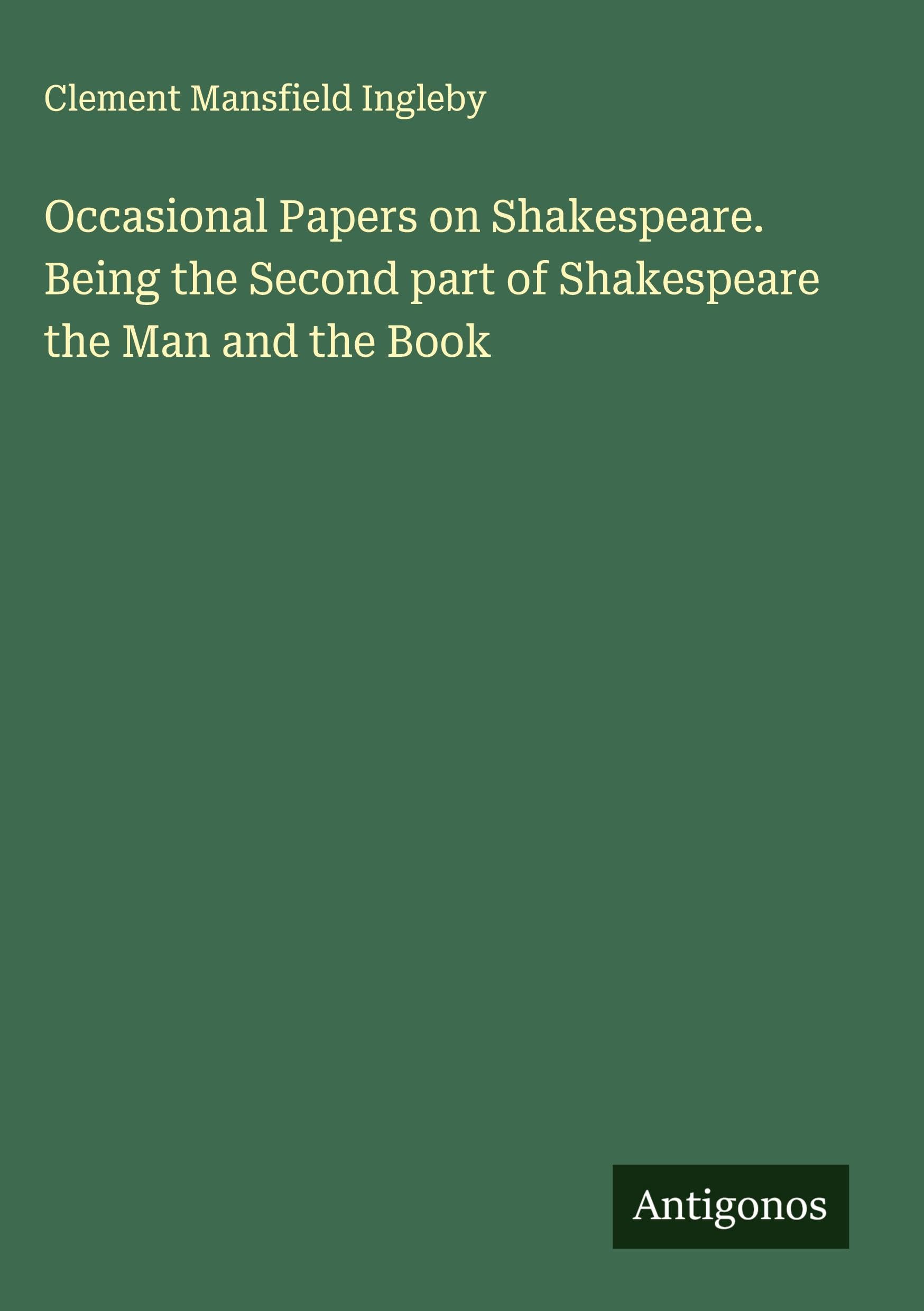 Occasional Papers on Shakespeare. Being the Second part of Shakespeare the Man and the Book Classics