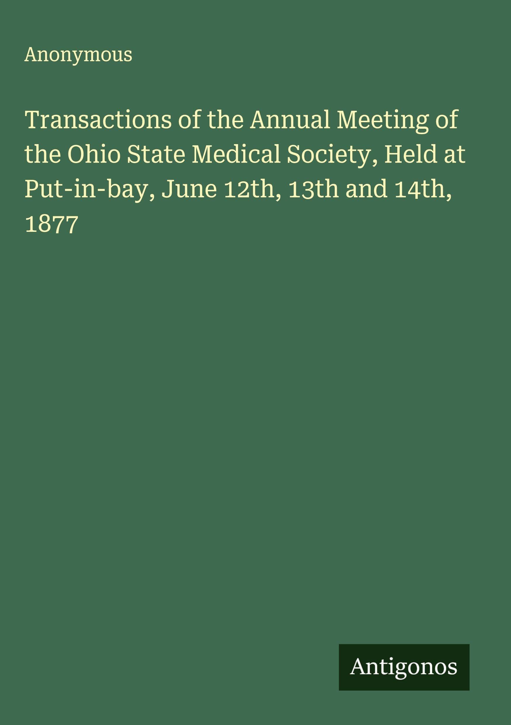 Transactions of the Annual Meeting of the Ohio State Medical Society, Held at Put-in-bay, June 12th, 13th and 14th, 1877 Classics