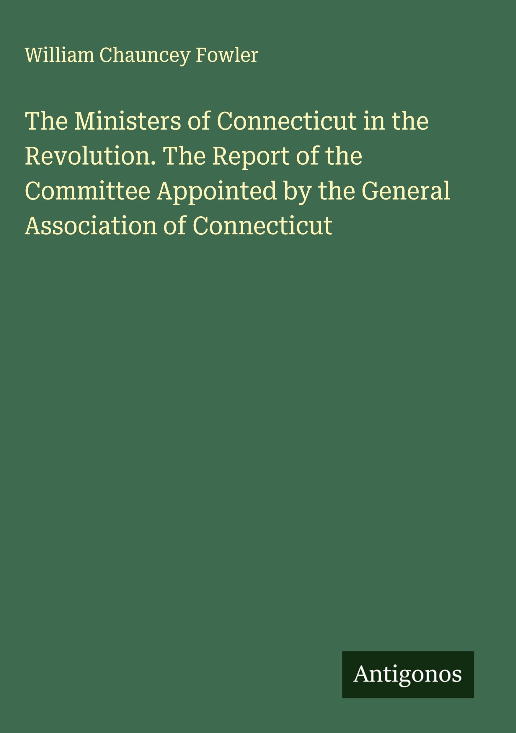 The Ministers of Connecticut in the Revolution. The Report of the Committee Appointed by the General Association of Connecticut Classics