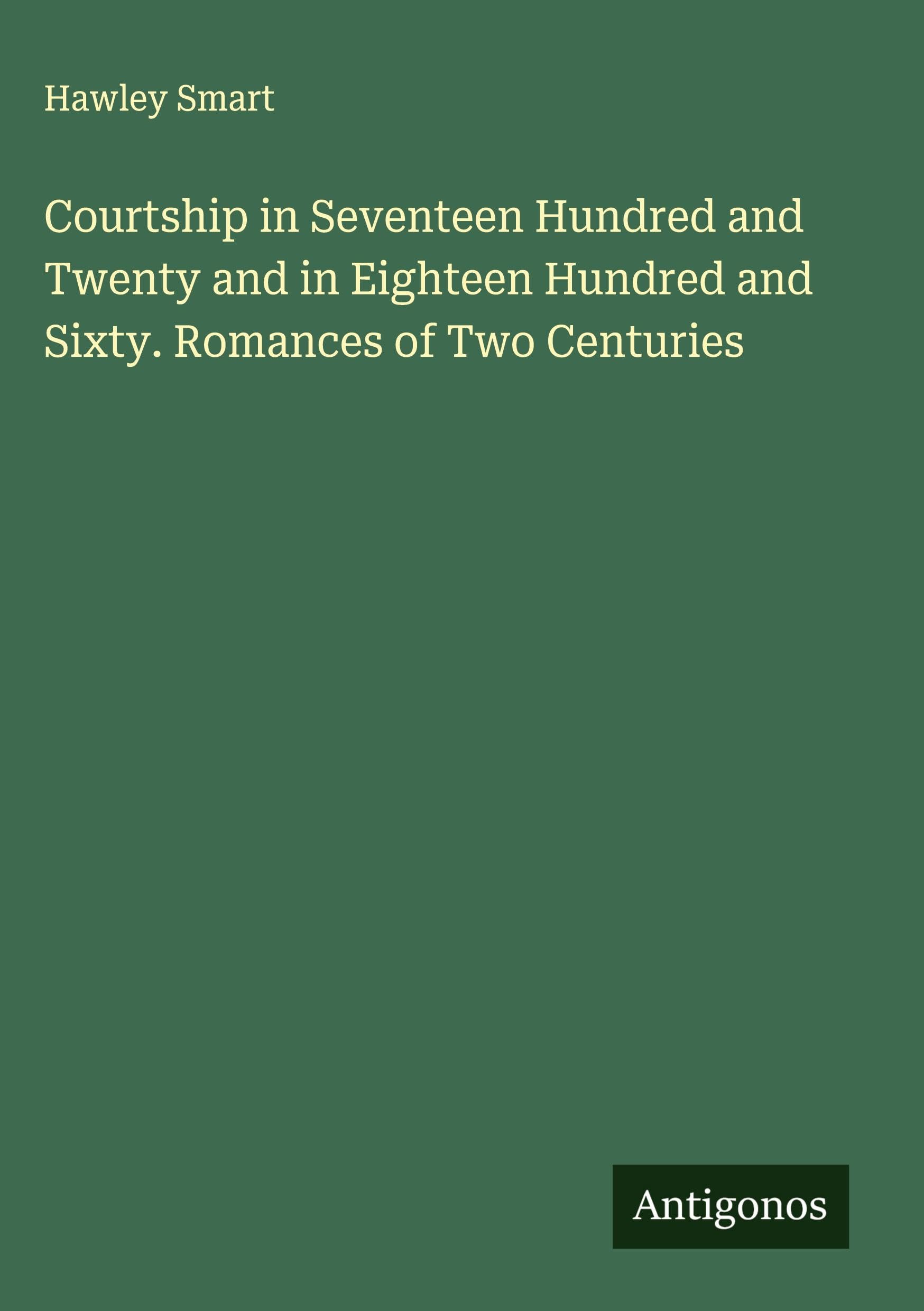 Courtship in Seventeen Hundred and Twenty and in Eighteen Hundred and Sixty. Romances of Two Centuries Classics