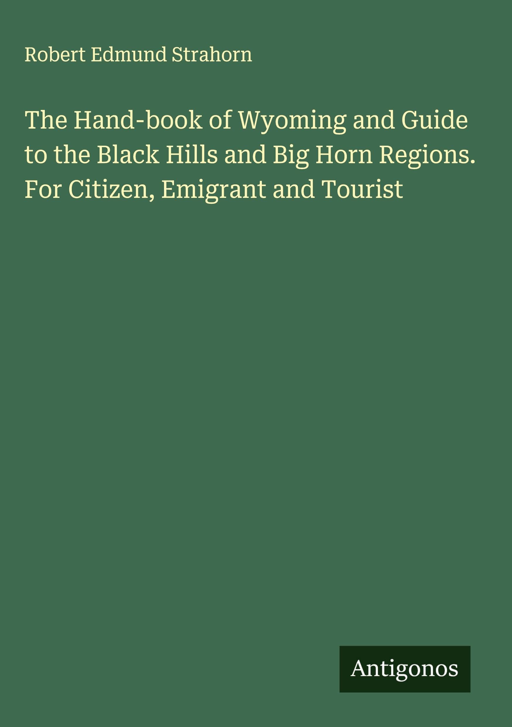 The Hand-book of Wyoming and Guide to the Black Hills and Big Horn Regions. For Citizen, Emigrant and Tourist Classics