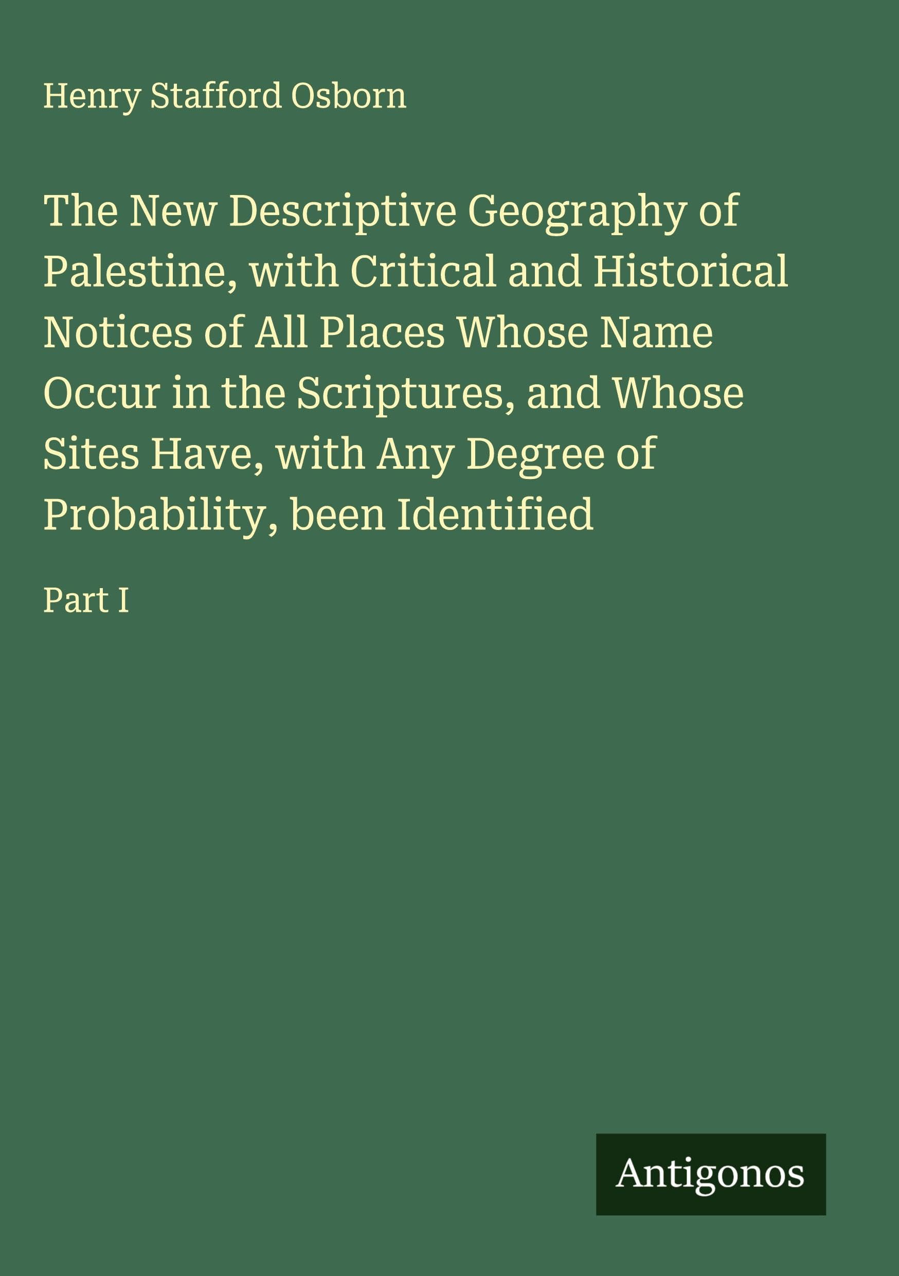 The New Descriptive Geography of Palestine, with Critical and Historical Notices of All Places Whose Name Occur in the Scriptures, and Whose Sites Have, with Any Degree of Probability, been Identified Classics