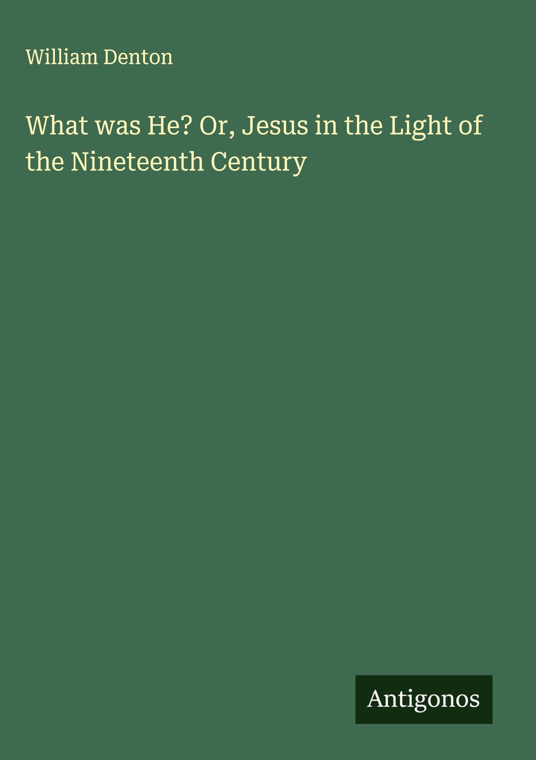 What was He? Or, Jesus in the Light of the Nineteenth Century Classics