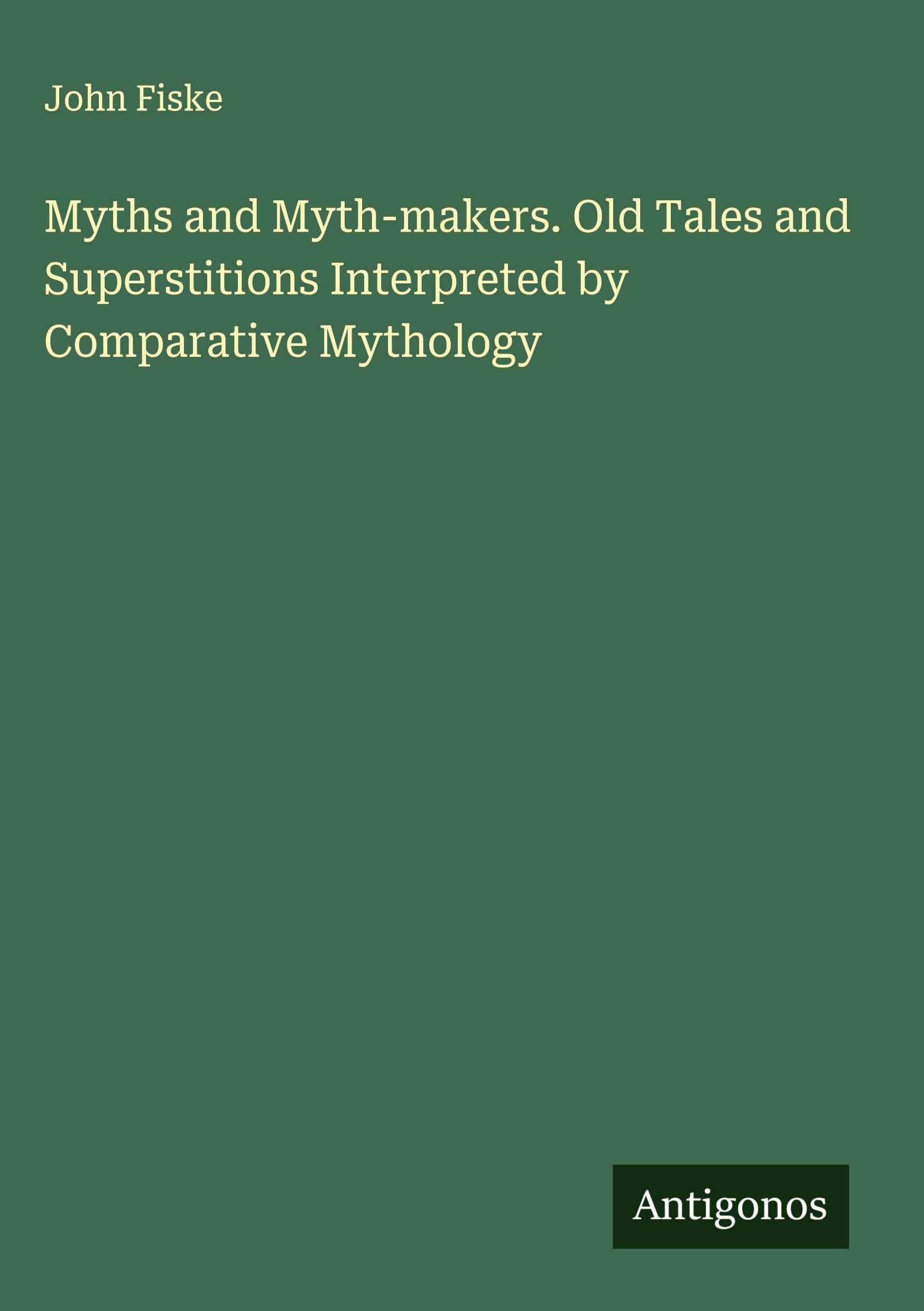 Myths and Myth-makers. Old Tales and Superstitions Interpreted by Comparative Mythology Classics