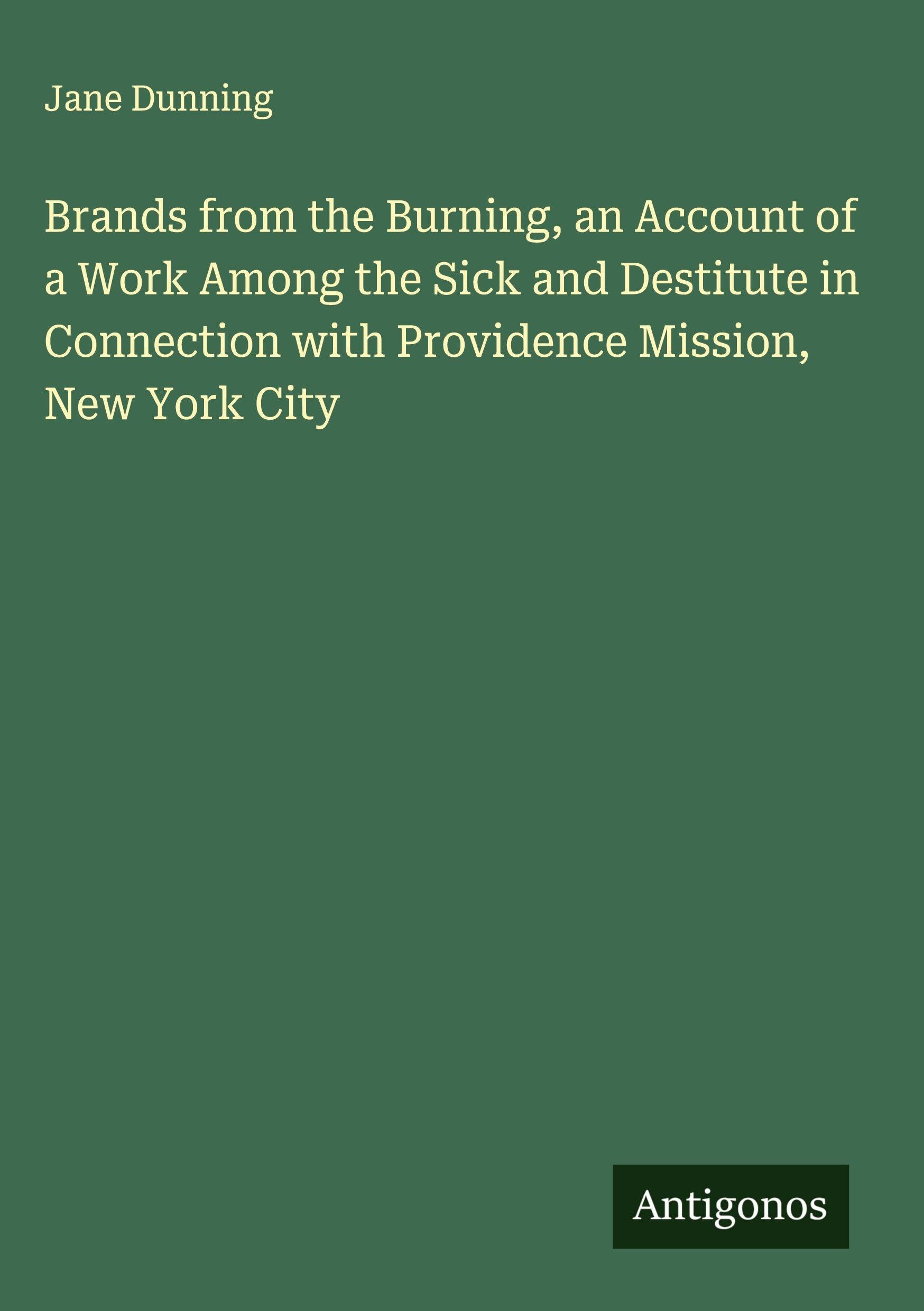 Brands from the Burning, an Account of a Work Among the Sick and Destitute in Connection with Providence Mission, New York City Classics