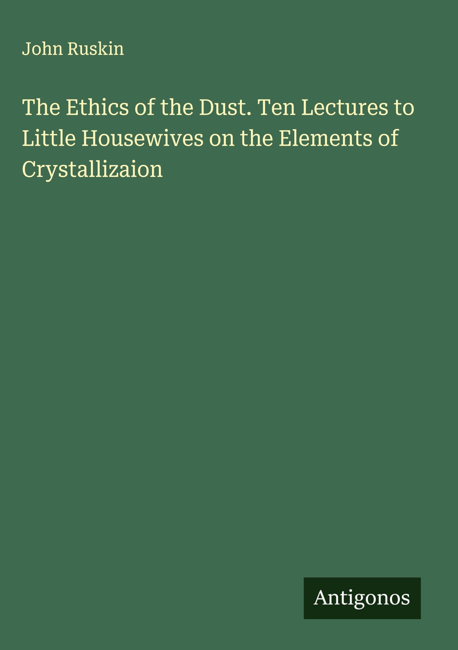 The Ethics of the Dust. Ten Lectures to Little Housewives on the Elements of Crystallizaion Classics