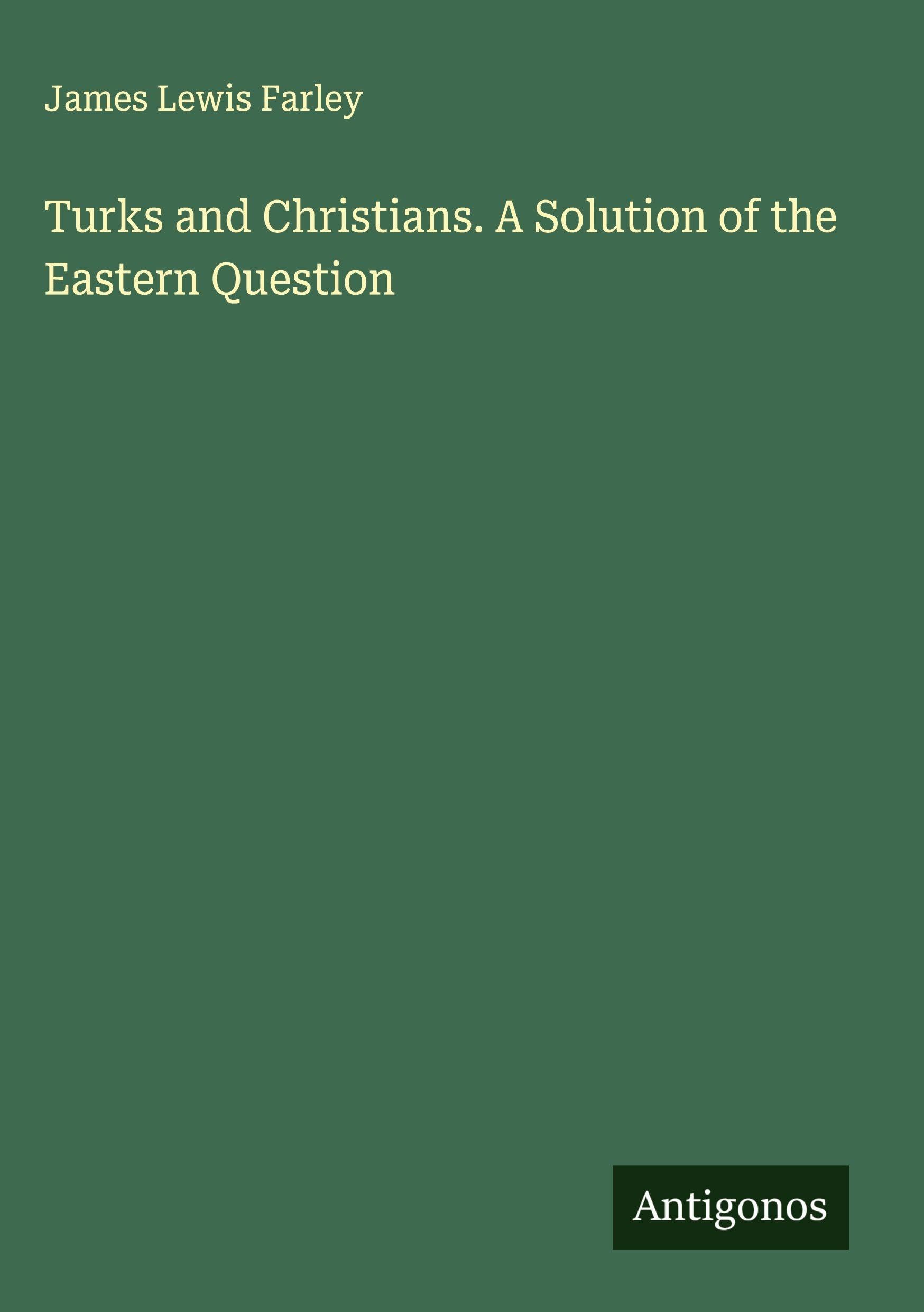 Turks and Christians. A Solution of the Eastern Question Classics