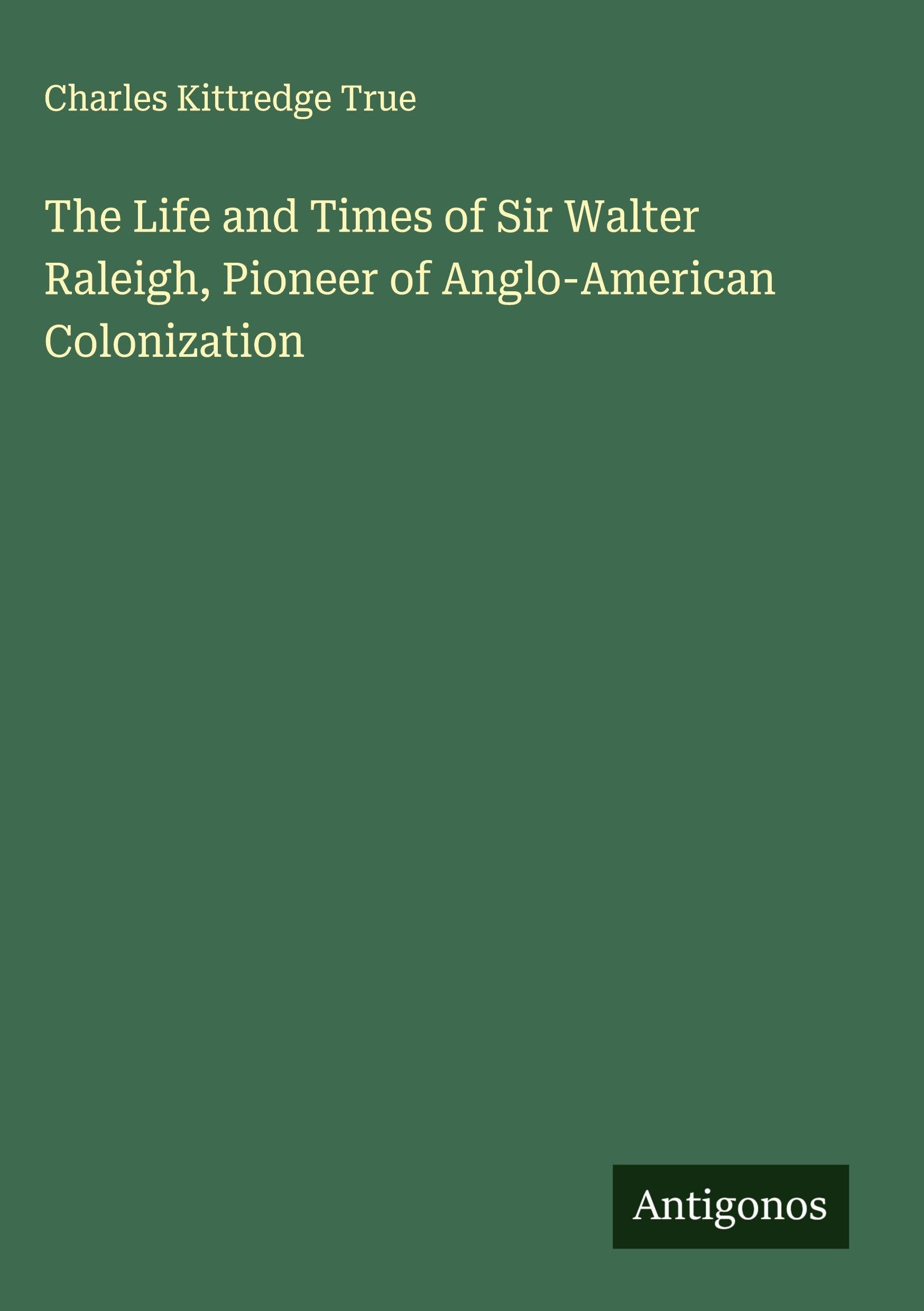 The Life and Times of Sir Walter Raleigh, Pioneer of Anglo-American Colonization Classics