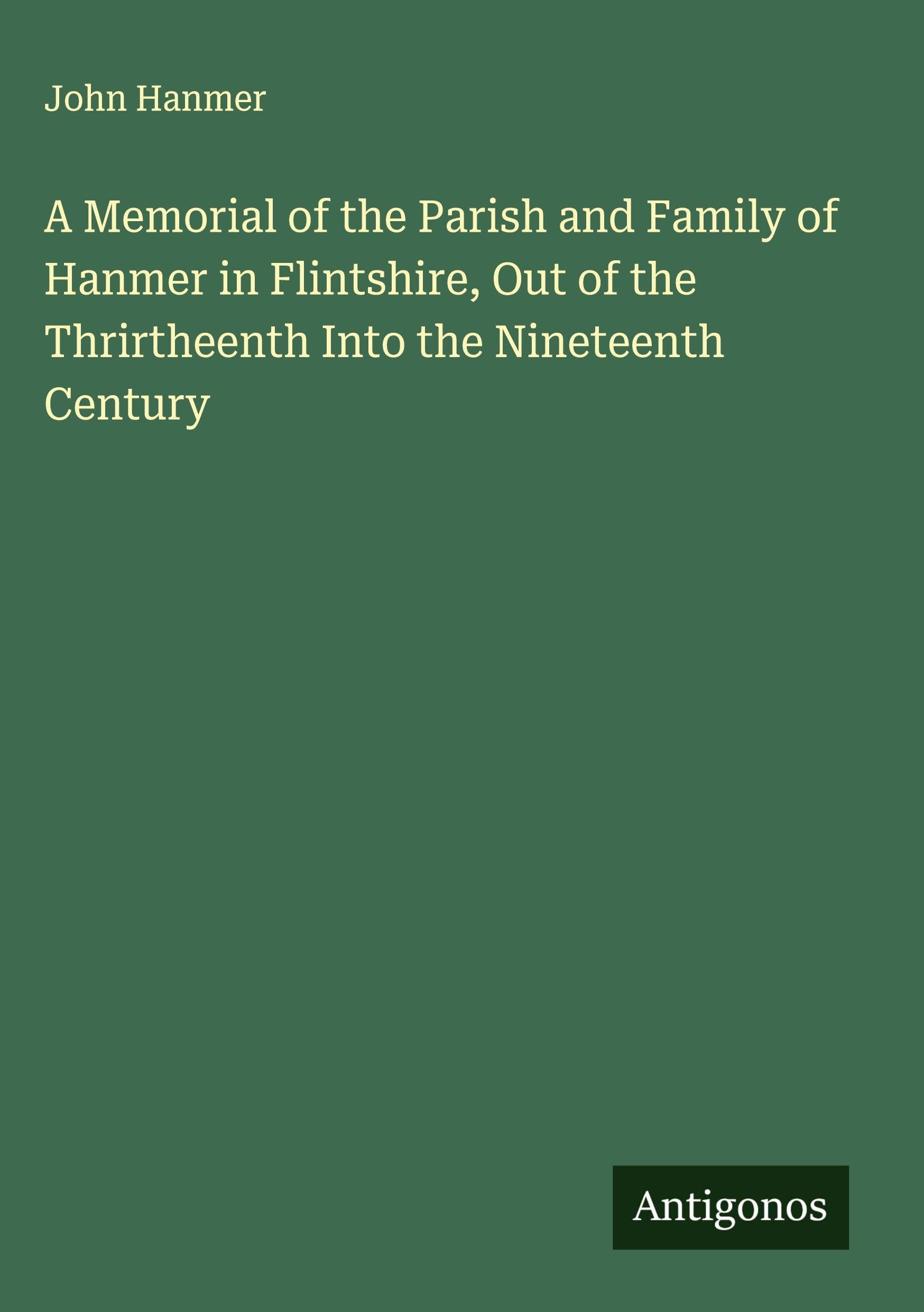 A Memorial of the Parish and Family of Hanmer in Flintshire, Out of the Thrirtheenth Into the Nineteenth Century Classics