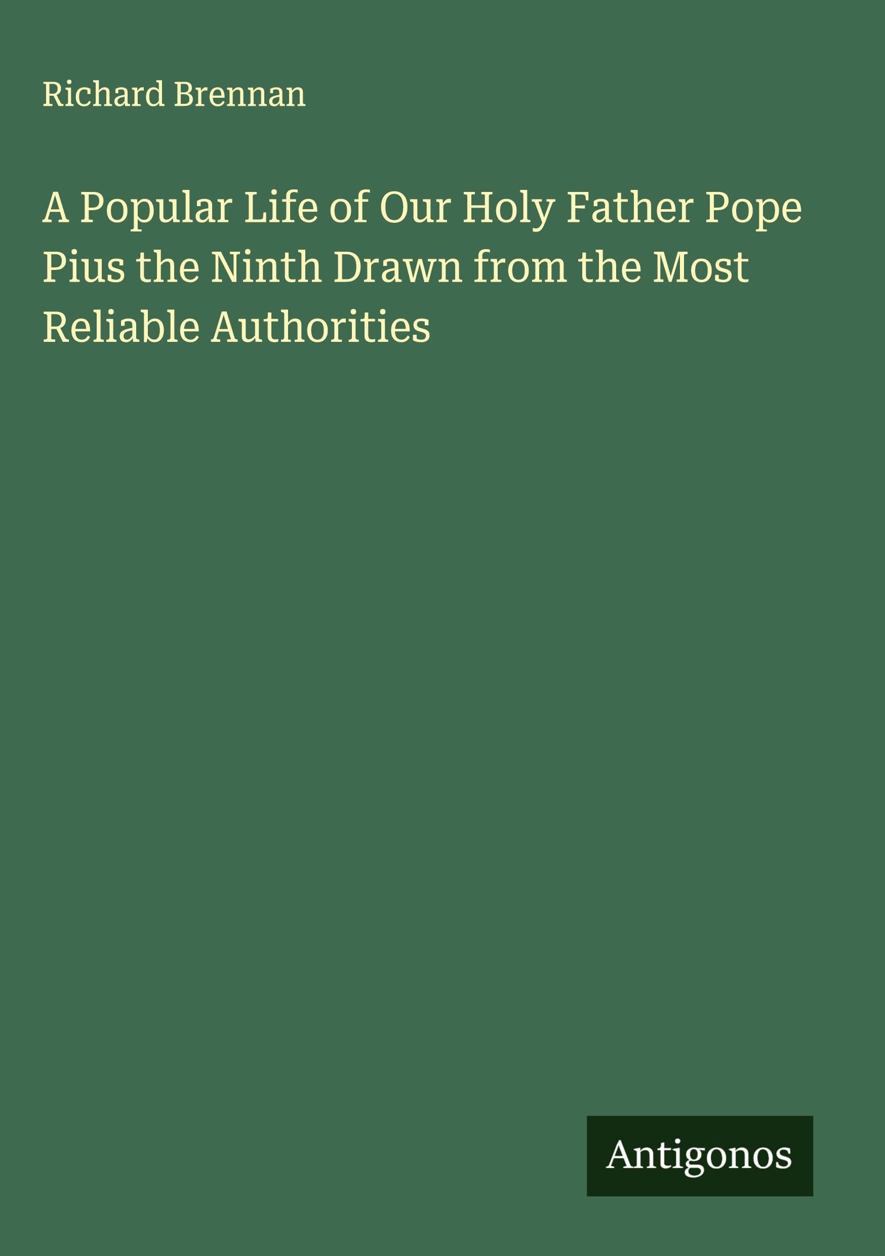 A Popular Life of Our Holy Father Pope Pius the Ninth Drawn from the Most Reliable Authorities Classics