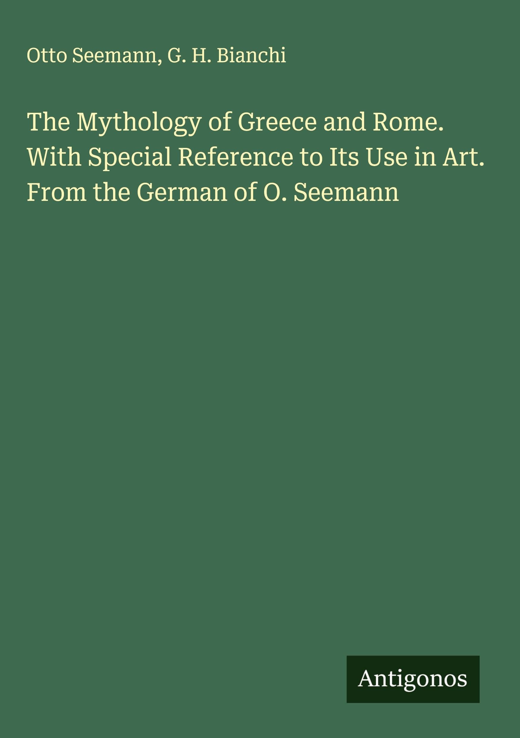 The Mythology of Greece and Rome. With Special Reference to Its Use in Art. From the German of O. Seemann Classics