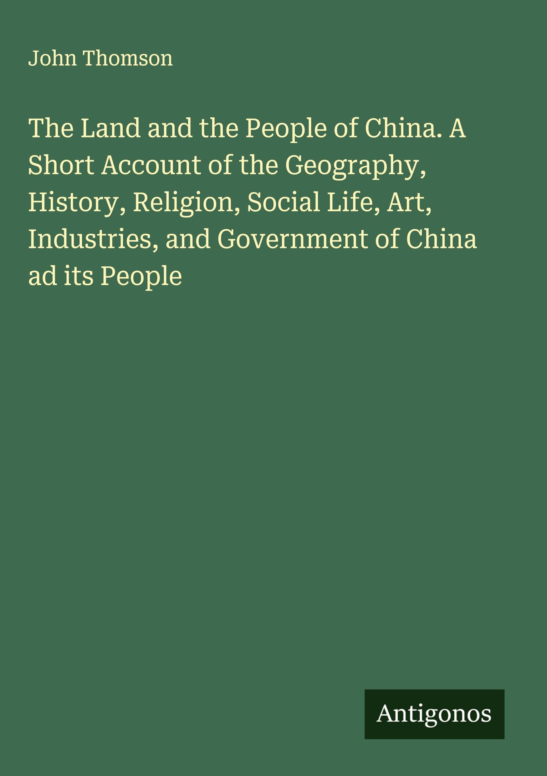 The Land and the People of China. A Short Account of the Geography, History, Religion, Social Life, Art, Industries, and Government of China ad its People Classics