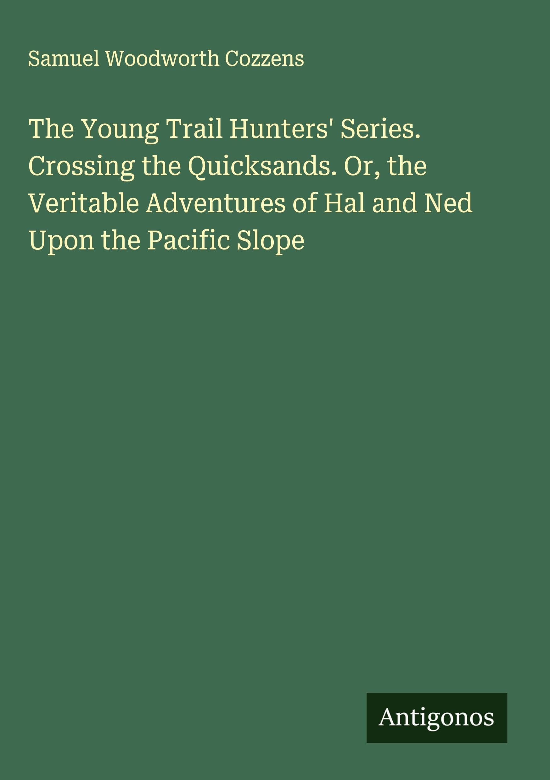 The Young Trail Hunters' Series. Crossing the Quicksands. Or, the Veritable Adventures of Hal and Ned Upon the Pacific Slope Classics