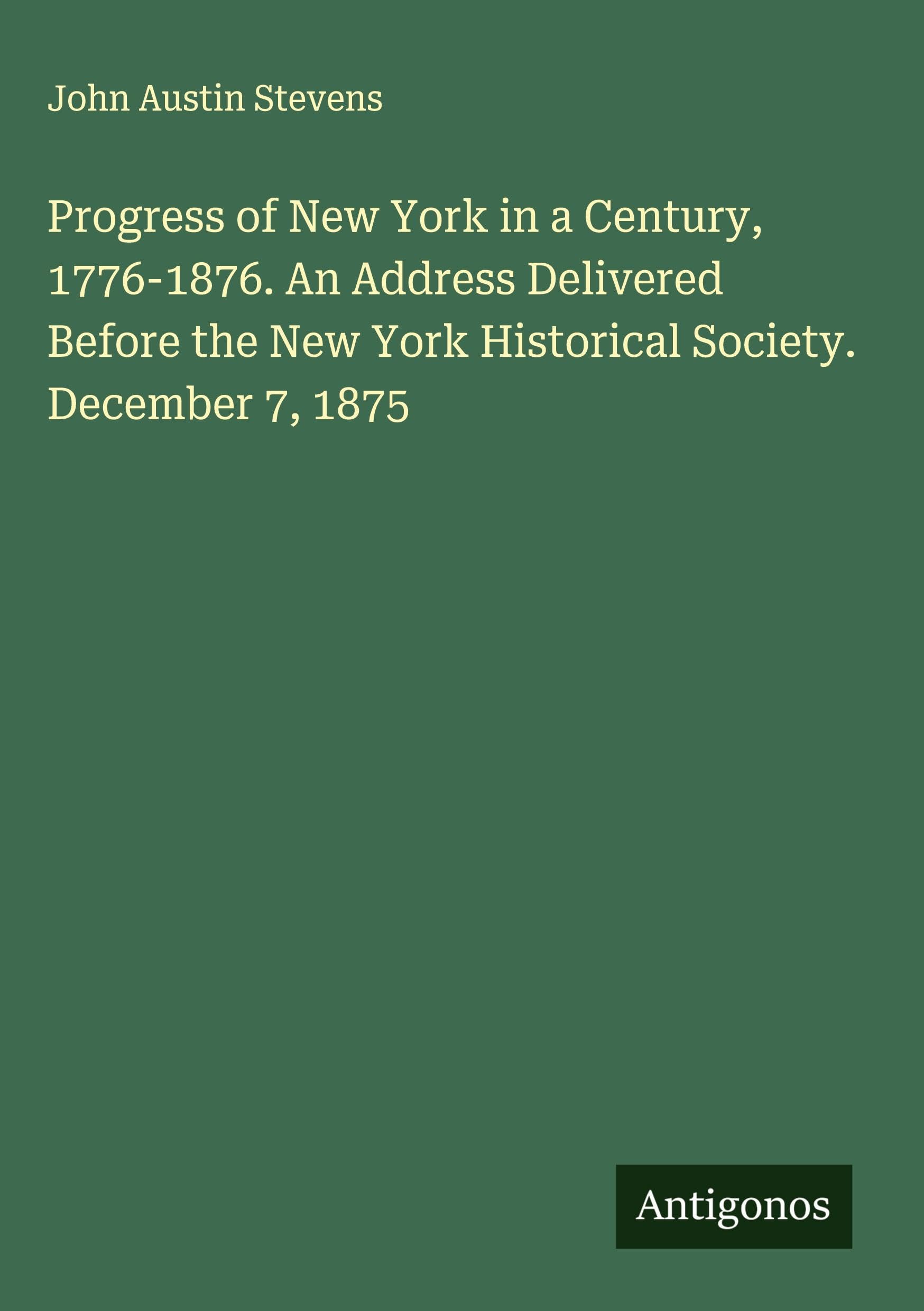 Progress of New York in a Century, 1776-1876. An Address Delivered Before the New York Historical Society. December 7, 1875 Classics