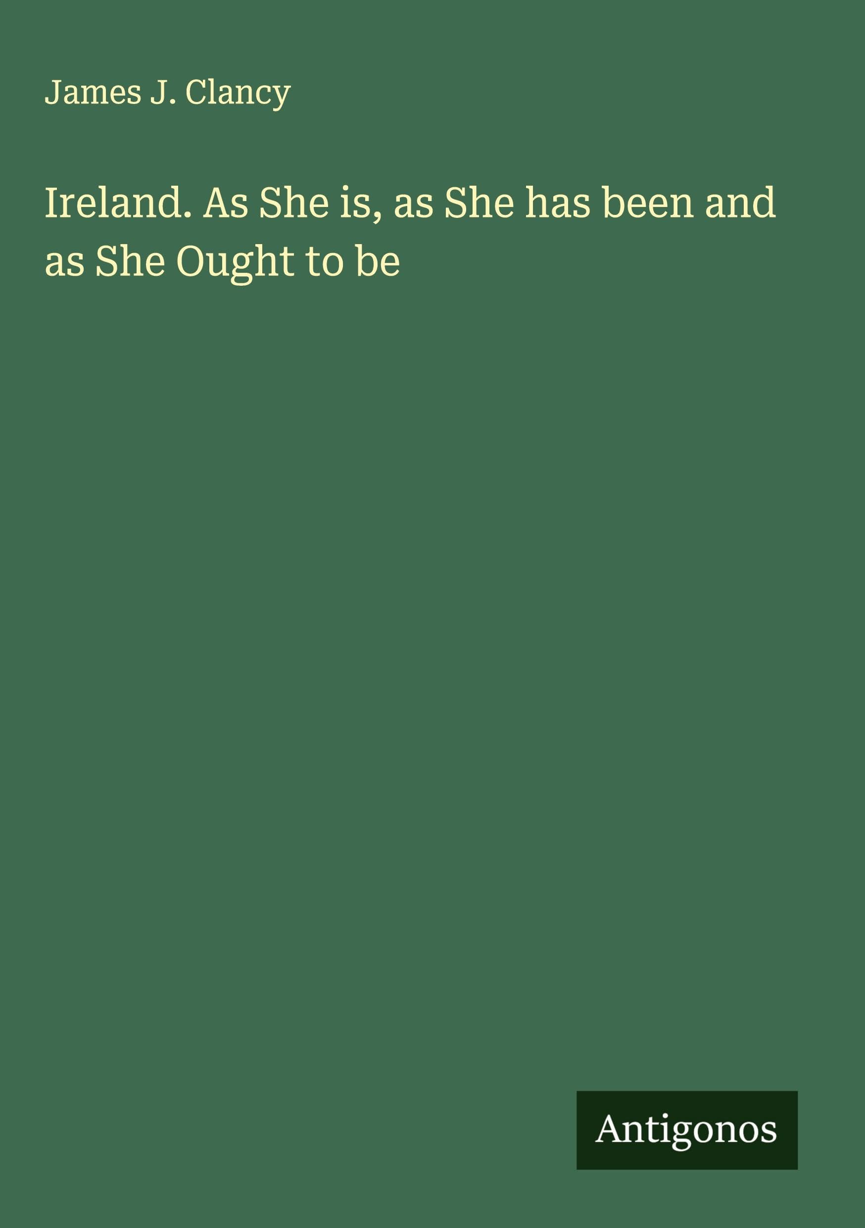 Ireland. As She is, as She has been and as She Ought to be Classics